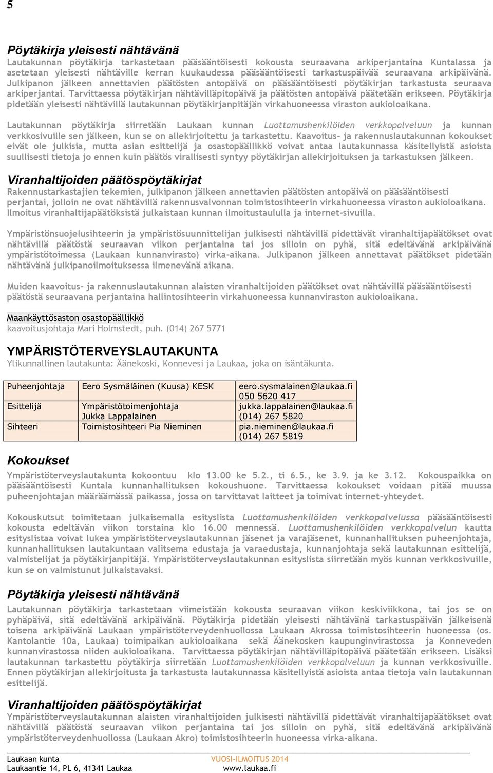 Tarvittaessa pöytäkirjan nähtävilläpitopäivä ja päätösten antopäivä päätetään erikseen. Pöytäkirja pidetään yleisesti nähtävillä lautakunnan pöytäkirjanpitäjän virkahuoneessa viraston aukioloaikana.