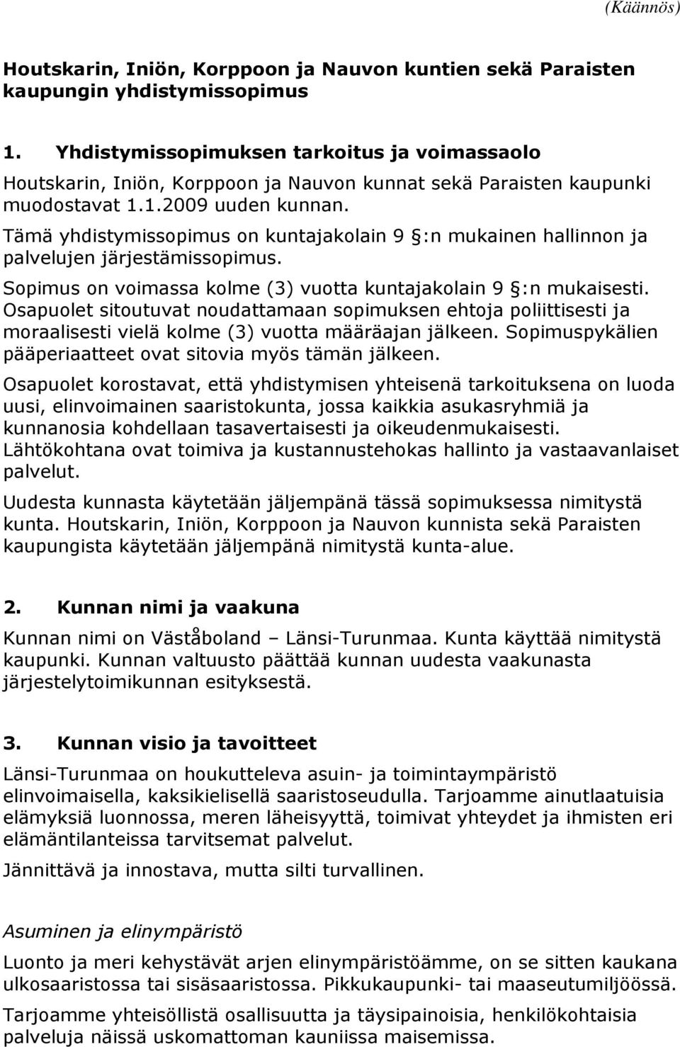 Tämä yhdistymissopimus on kuntajakolain 9 :n mukainen hallinnon ja palvelujen järjestämissopimus. Sopimus on voimassa kolme (3) vuotta kuntajakolain 9 :n mukaisesti.