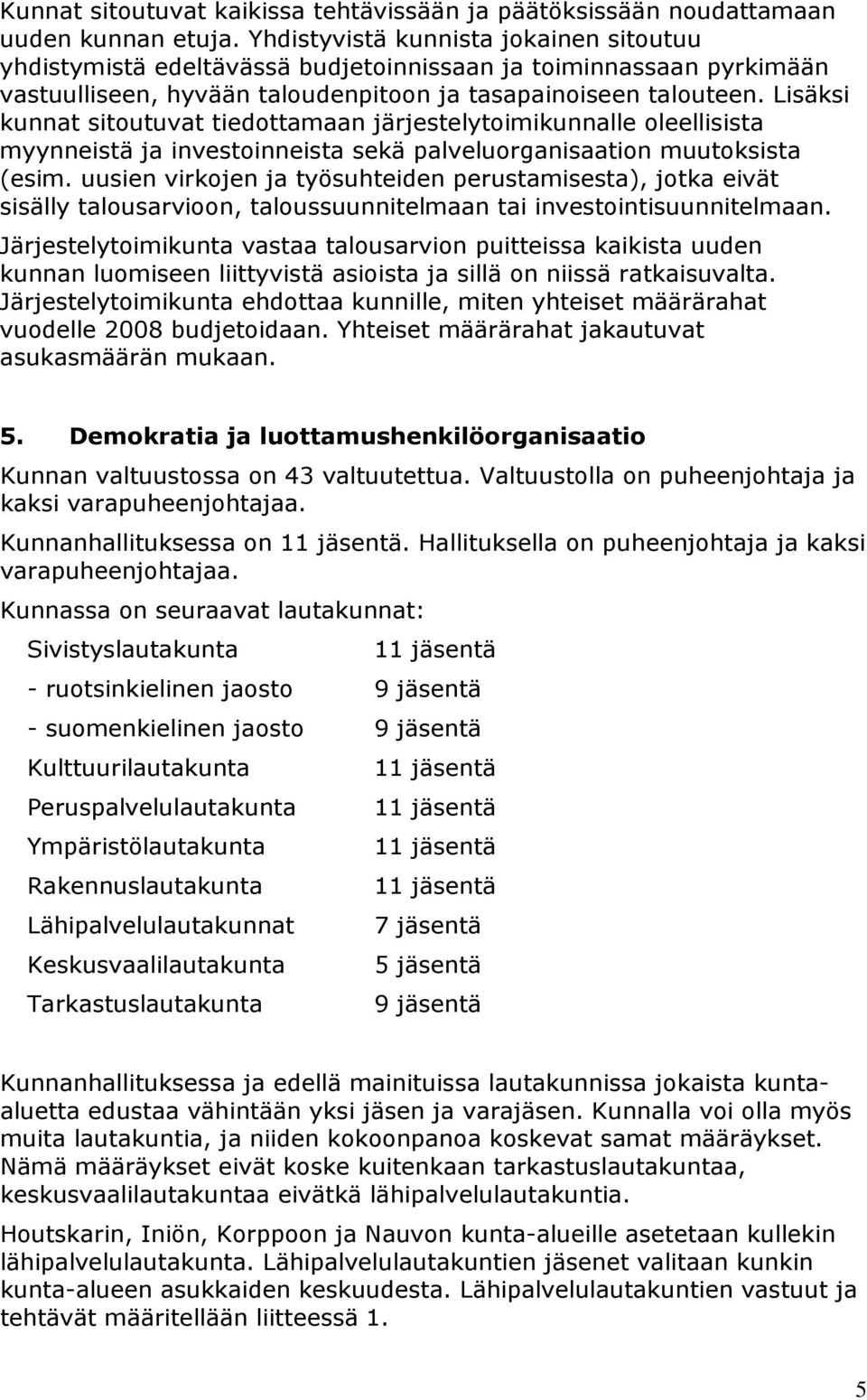 Lisäksi kunnat sitoutuvat tiedottamaan järjestelytoimikunnalle oleellisista myynneistä ja investoinneista sekä palveluorganisaation muutoksista (esim.