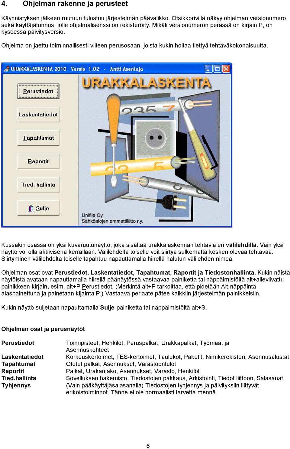 Kussakin osassa on yksi kuvaruutunäyttö, joka sisältää urakkalaskennan tehtäviä eri välilehdillä. Vain yksi näyttö voi olla aktiivisena kerrallaan.