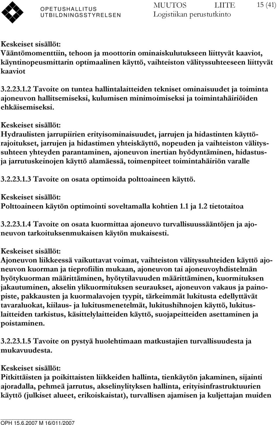 Keskeiset sisällöt: Hydraulisten jarrupiirien erityisominaisuudet, jarrujen ja hidastinten käyttörajoitukset, jarrujen ja hidastimen yhteiskäyttö, nopeuden ja vaihteiston välityssuhteen yhteyden