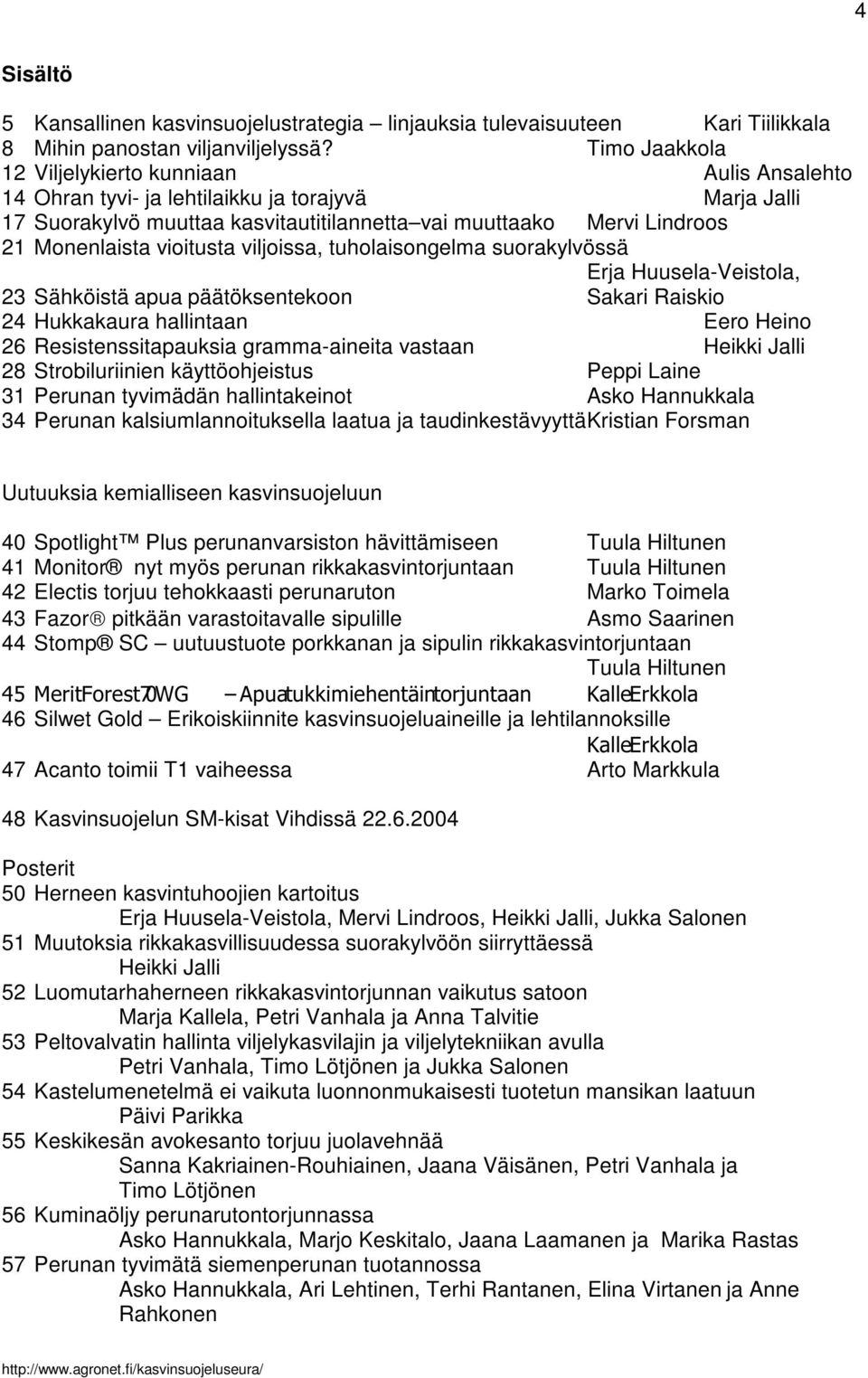 vioitusta viljoissa, tuholaisongelma suorakylvössä Erja Huusela-Veistola, 23 Sähköistä apua päätöksentekoon Sakari Raiskio 24 Hukkakaura hallintaan Eero Heino 26 Resistenssitapauksia gramma-aineita