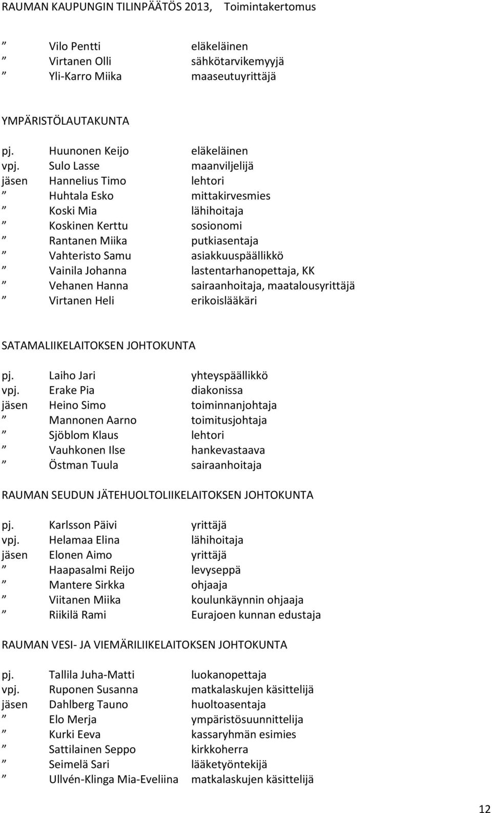 Vainila Johanna lastentarhanopettaja, KK Vehanen Hanna sairaanhoitaja, maatalousyrittäjä Virtanen Heli erikoislääkäri SATAMALIIKELAITOKSEN JOHTOKUNTA pj. Laiho Jari yhteyspäällikkö vpj.