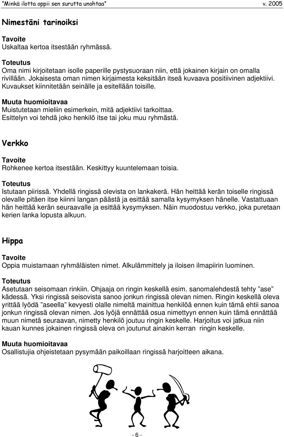 Esittelyn voi tehdä joko henkilö itse tai joku muu ryhmästä. Verkko Rohkenee kertoa itsestään. Keskittyy kuuntelemaan toisia. Istutaan piirissä. Yhdellä ringissä olevista on lankakerä.