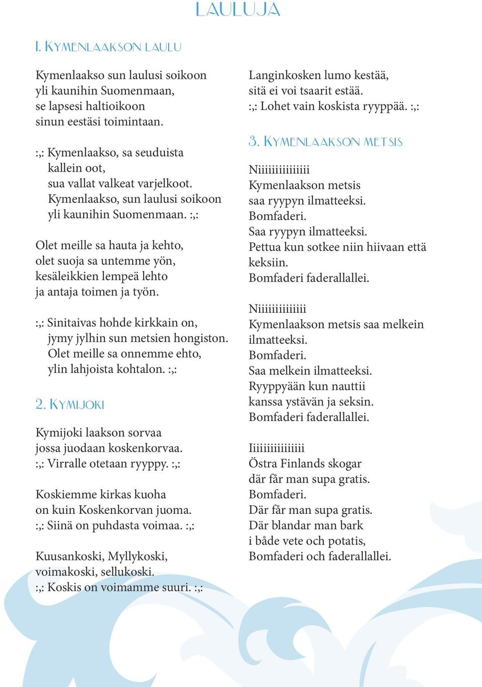 :,: Olet meille sa hauta ja kehto, olet suoja sa untemme yön, kesäleikkien lempeä lehto ja antaja toimen ja työn. :,: Sinitaivas hohde kirkkain on, jymy jylhin sun metsien hongiston.