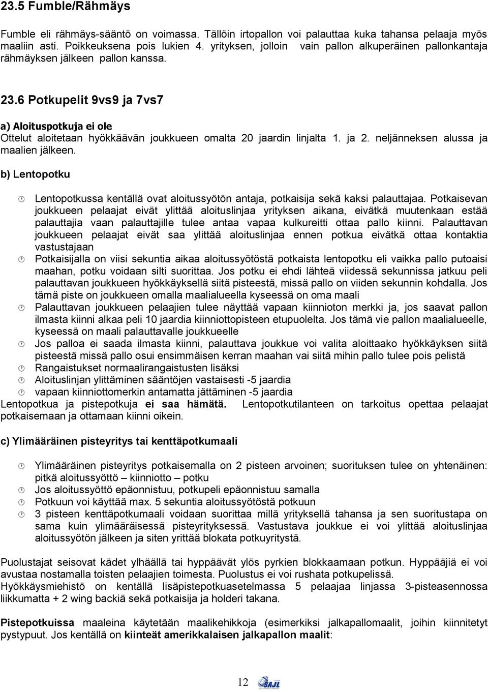 6 Potkupelit 9vs9 ja 7vs7 a) Aloituspotkuja ei ole Ottelut aloitetaan hyökkäävän joukkueen omalta 20 jaardin linjalta 1. ja 2. neljänneksen alussa ja maalien jälkeen.