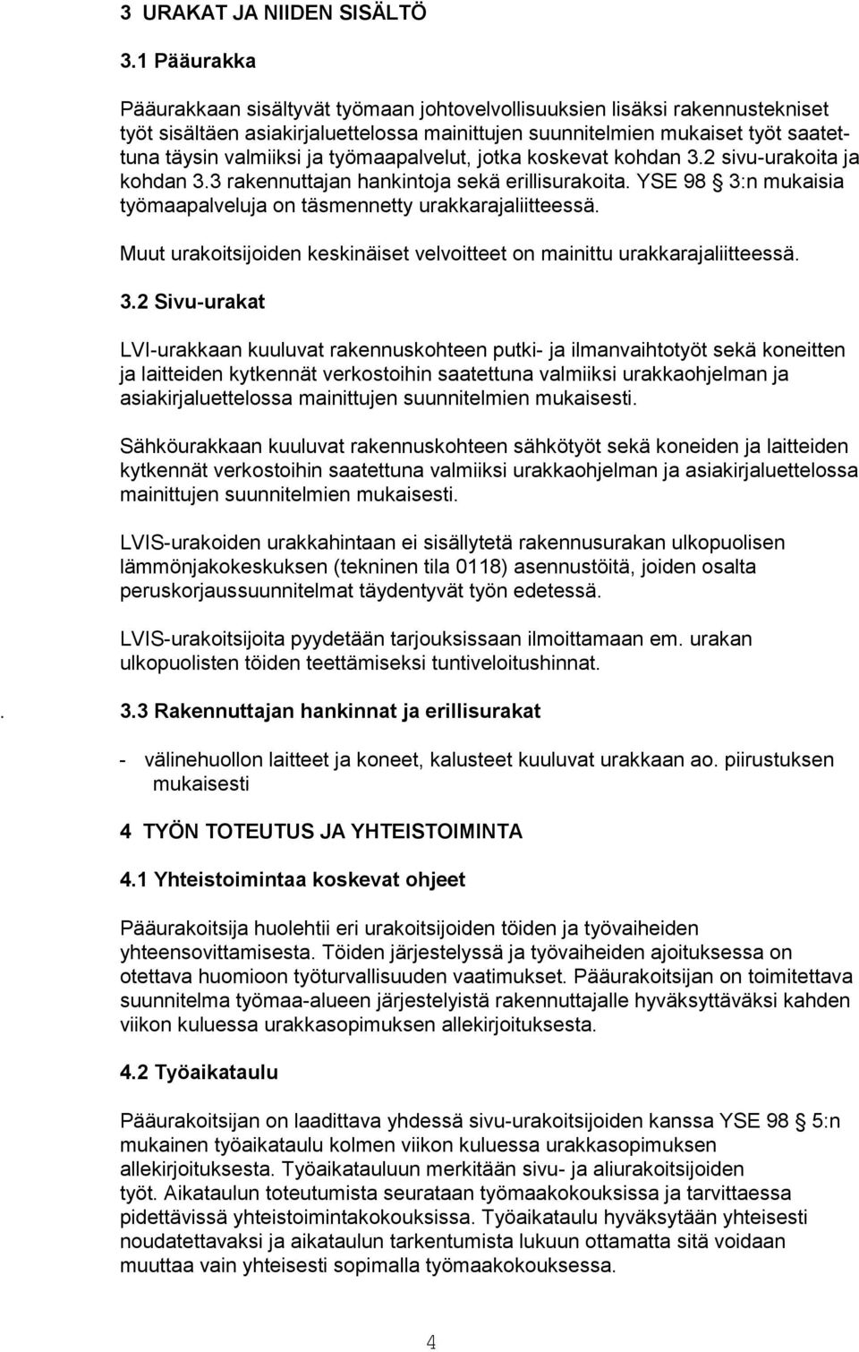 työmaapalvelut, jotka koskevat kohdan 3.2 sivu-urakoita ja kohdan 3.3 rakennuttajan hankintoja sekä erillisurakoita. YSE 98 3:n mukaisia työmaapalveluja on täsmennetty urakkarajaliitteessä.