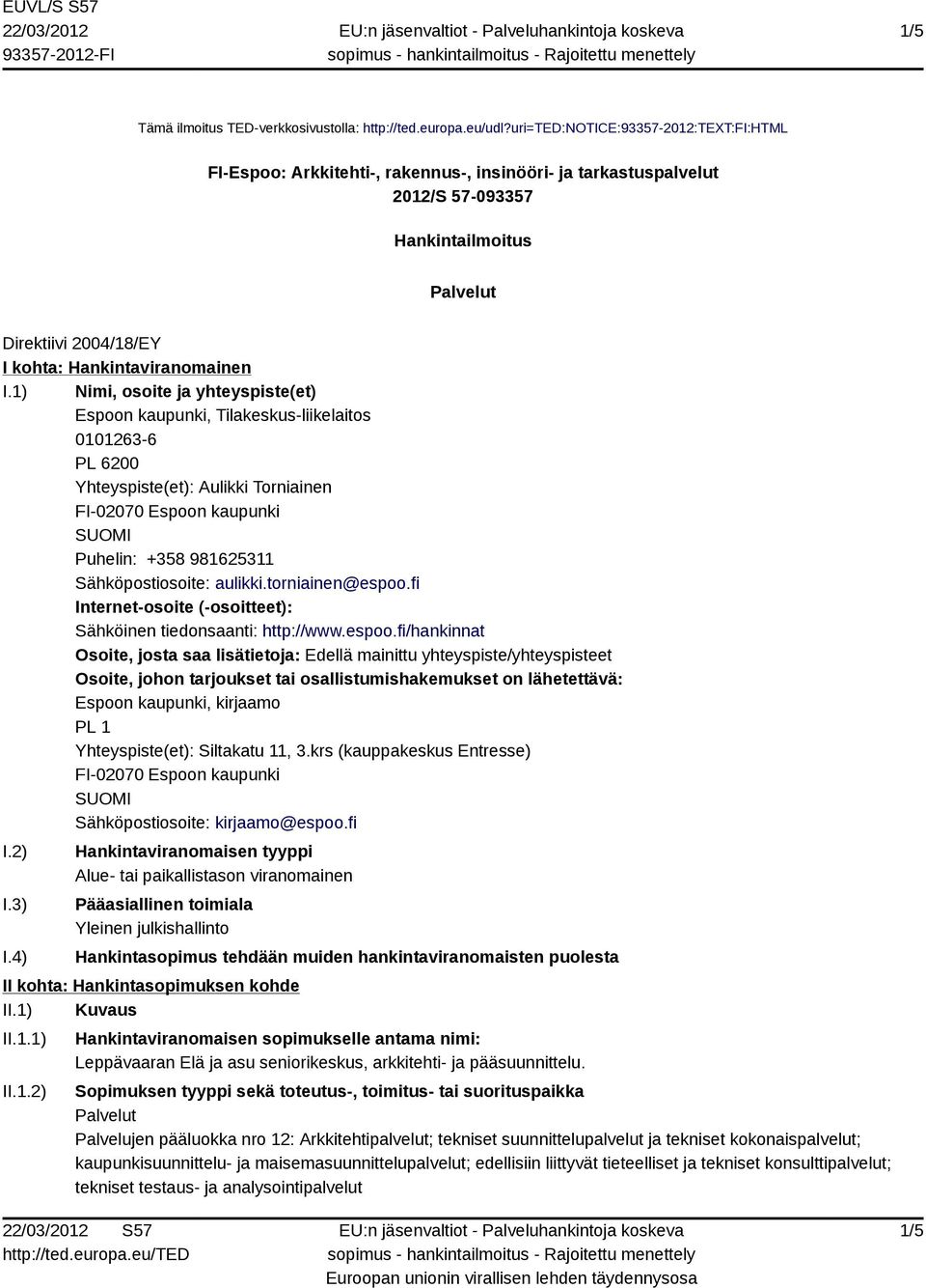 I.1) Nimi, osoite ja yhteyspiste(et) Espoon kaupunki, Tilakeskus-liikelaitos 0101263-6 PL 6200 Yhteyspiste(et): Aulikki Torniainen FI-02070 Espoon kaupunki Puhelin: +358 981625311 Sähköpostiosoite: