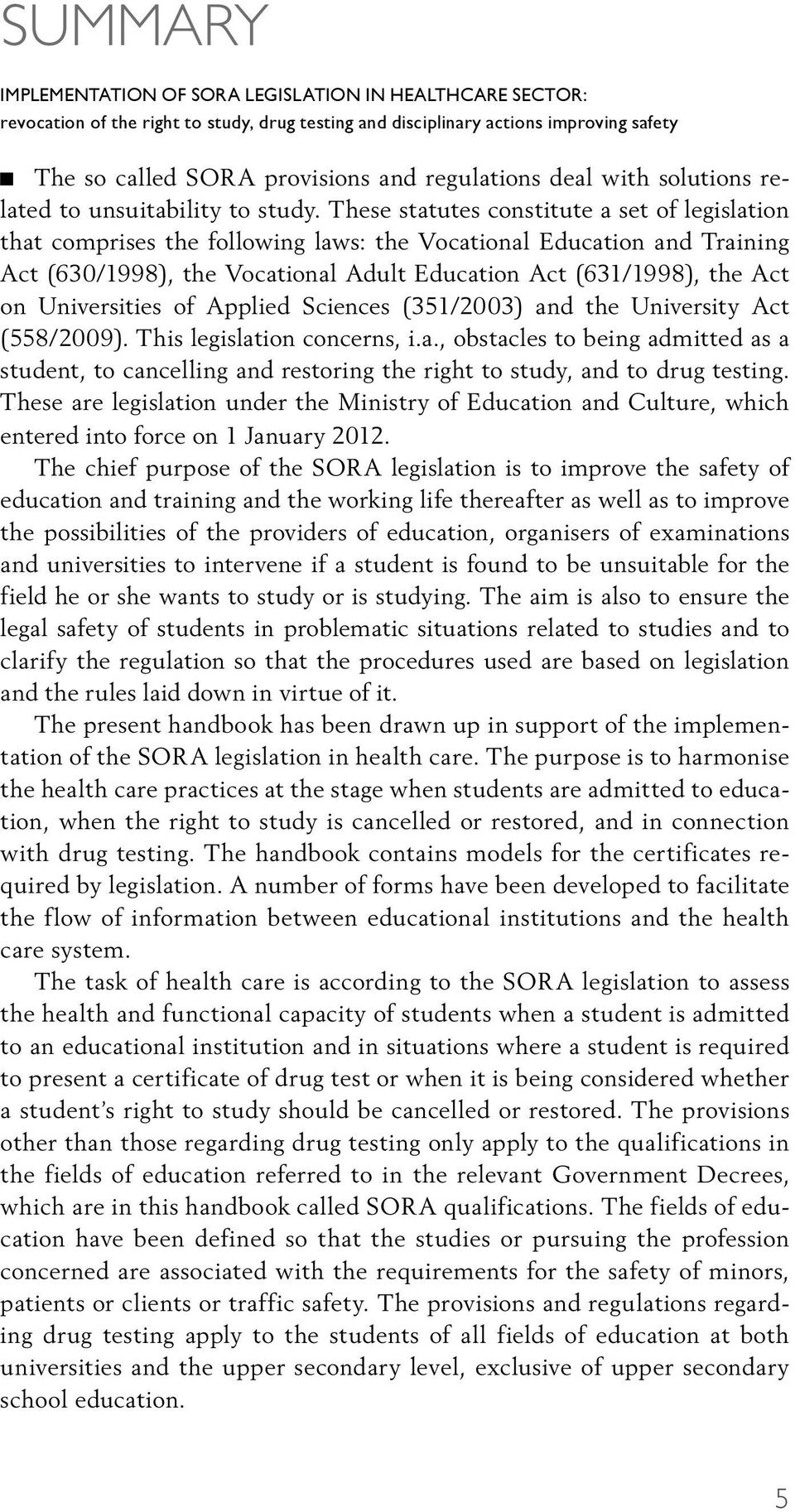 These statutes constitute a set of legislation that comprises the following laws: the Vocational Education and Training Act (630/1998), the Vocational Adult Education Act (631/1998), the Act on