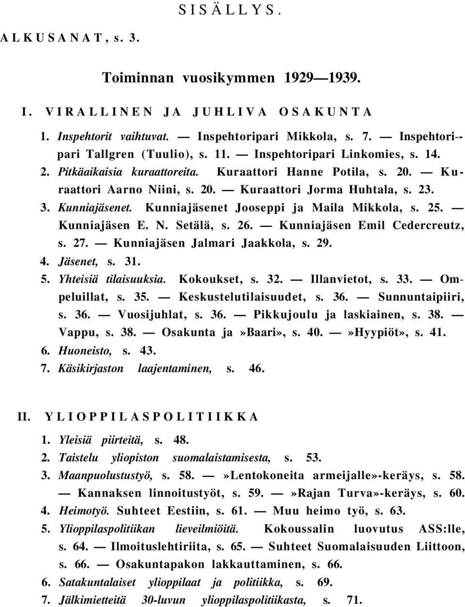 Kunniajäsenet Jooseppi ja Maila Mikkola, s. 25. Kunniajäsen E. N. Setälä, s. 26. Kunniajäsen Emil Cedercreutz, s. 27. Kunniajäsen Jalmari Jaakkola, s. 29. 4. Jäsenet, s. 31. 5. Yhteisiä tilaisuuksia.