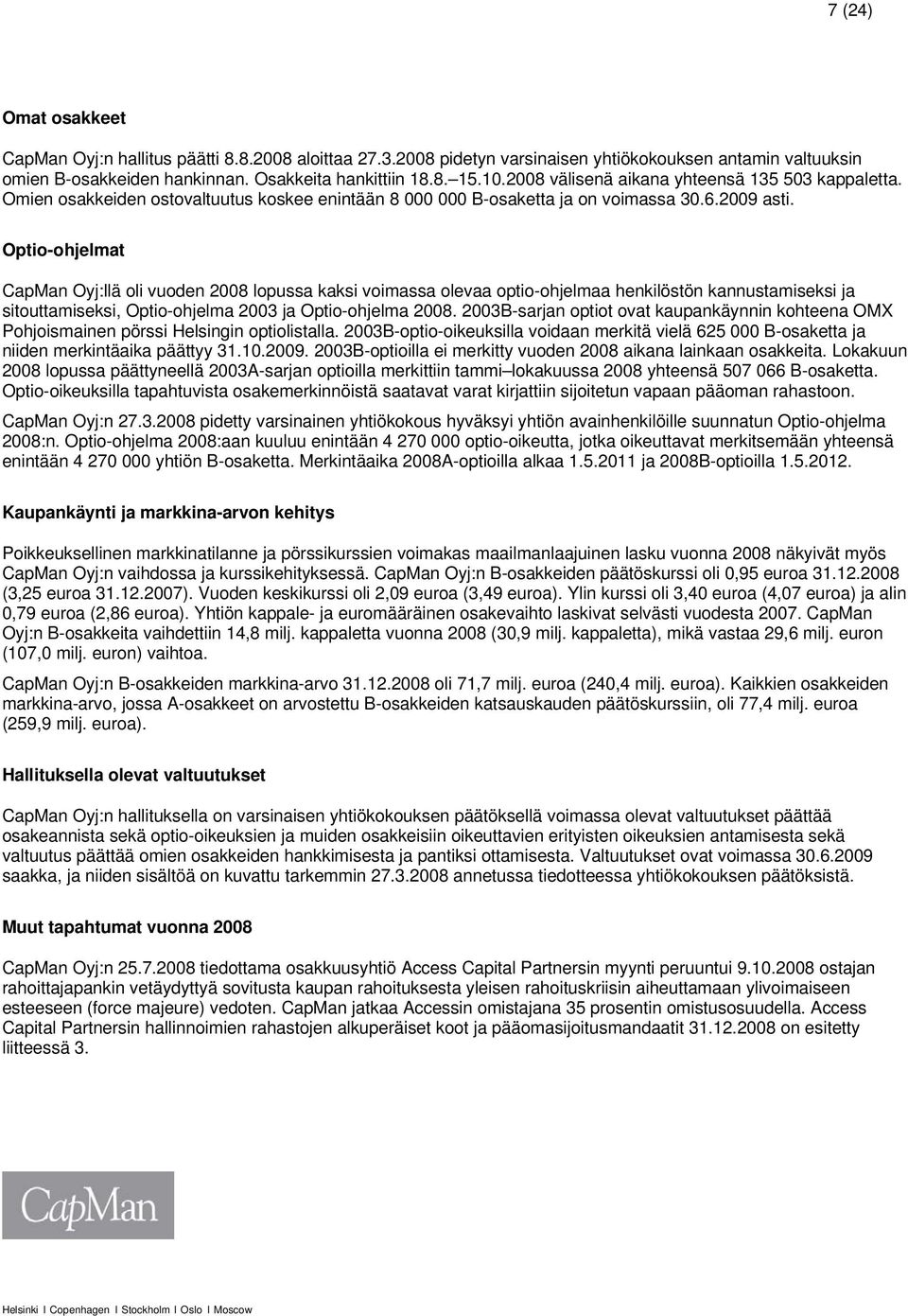 Optio-ohjelmat CapMan Oyj:llä oli vuoden 2008 lopussa kaksi voimassa olevaa optio-ohjelmaa henkilöstön kannustamiseksi ja sitouttamiseksi, Optio-ohjelma 2003 ja Optio-ohjelma 2008.