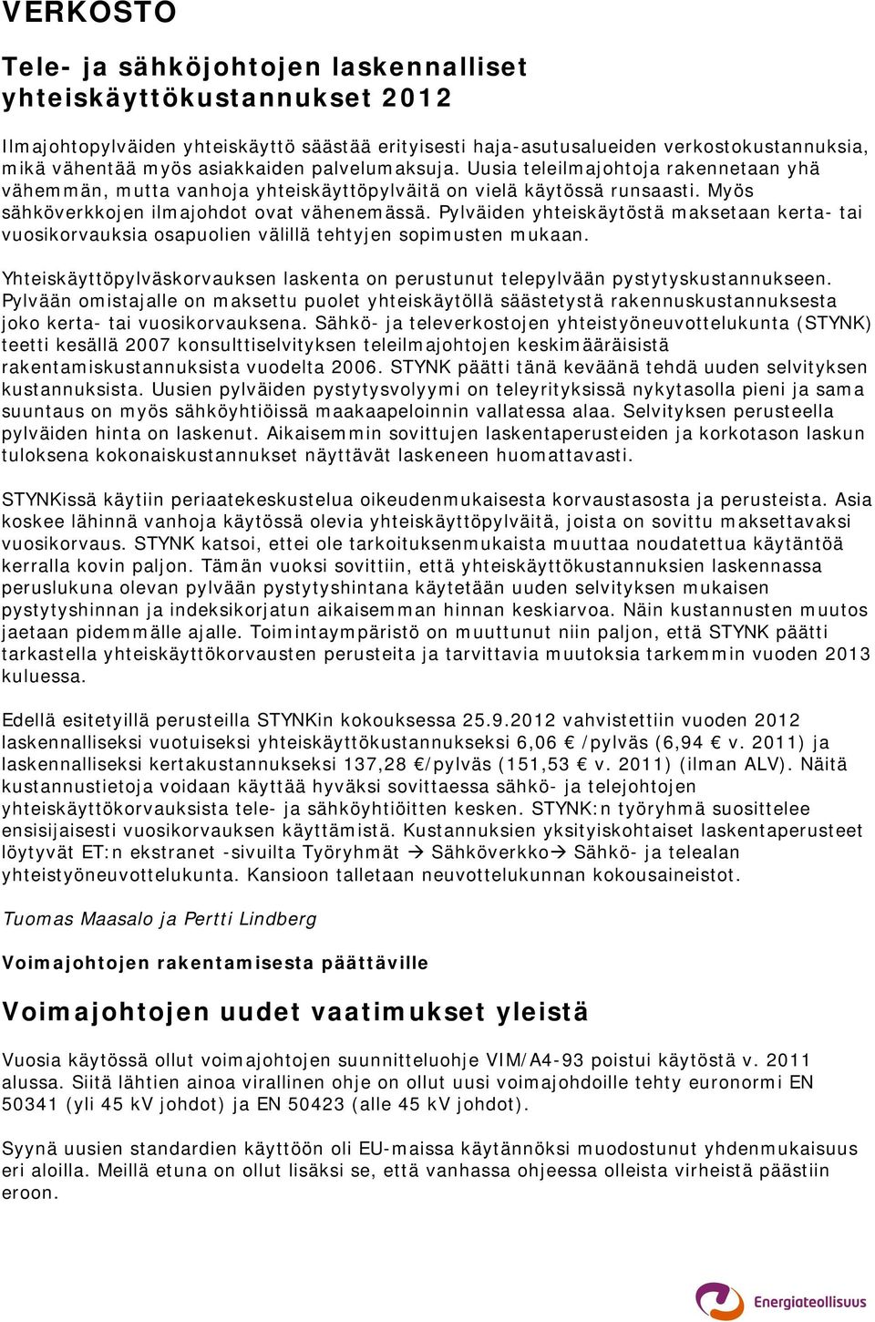 Pylväiden yhteiskäytöstä maksetaan kerta- tai vuosikorvauksia osapuolien välillä tehtyjen sopimusten mukaan. Yhteiskäyttöpylväskorvauksen laskenta on perustunut telepylvään pystytyskustannukseen.