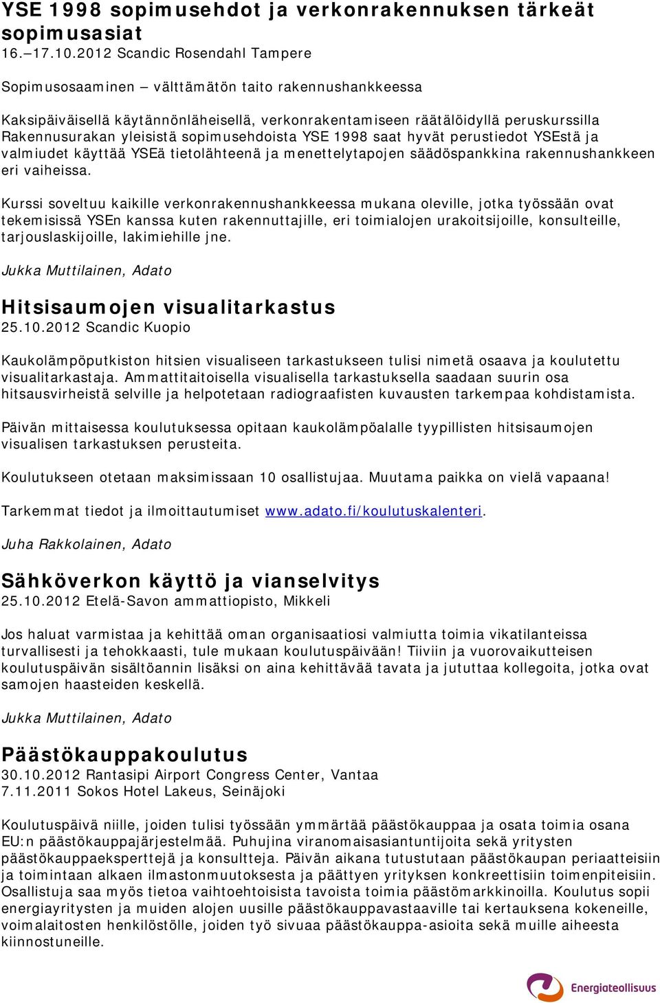 sopimusehdoista YSE 1998 saat hyvät perustiedot YSEstä ja valmiudet käyttää YSEä tietolähteenä ja menettelytapojen säädöspankkina rakennushankkeen eri vaiheissa.