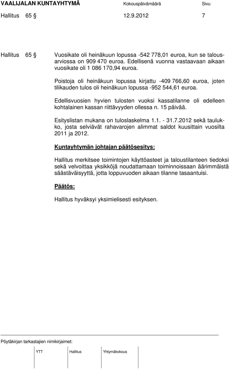 Edellisvuosien hyvien tulosten vuoksi kassatilanne oli edelleen kohtalainen kassan riittävyyden ollessa n. 15 päivää. Esityslistan mukana on tuloslaskelma 1.1. - 31.7.