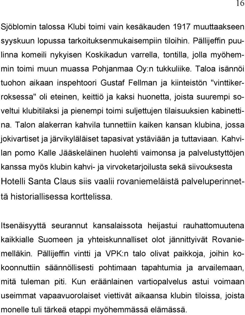 Taloa isännöi tuohon aikaan inspehtoori Gustaf Fellman ja kiinteistön "vinttikerroksessa" oli eteinen, keittiö ja kaksi huonetta, joista suurempi soveltui klubitilaksi ja pienempi toimi suljettujen