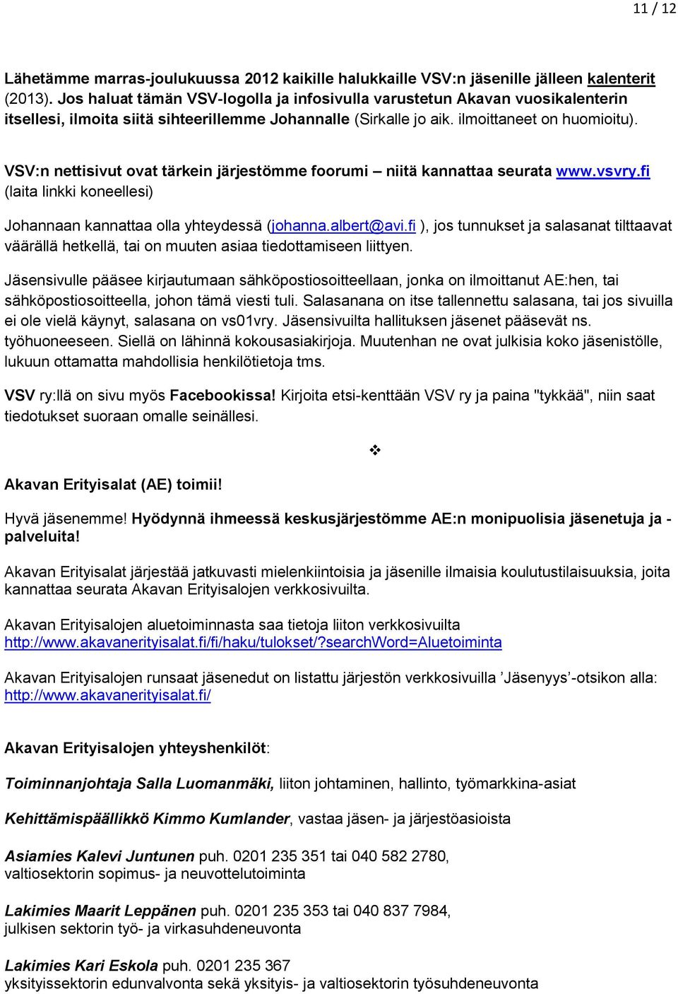 VSV:n nettisivut ovat tärkein järjestömme foorumi niitä kannattaa seurata www.vsvry.fi (laita linkki koneellesi) Johannaan kannattaa olla yhteydessä (johanna.albert@avi.