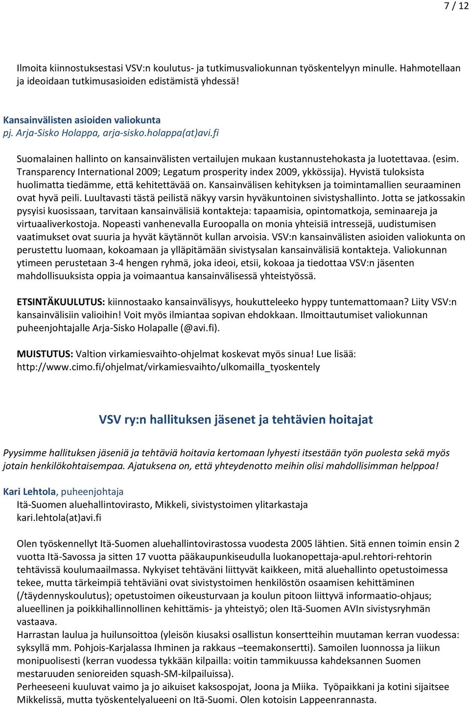 Transparency International 2009; Legatum prosperity index 2009, ykkössija). Hyvistä tuloksista huolimatta tiedämme, että kehitettävää on.