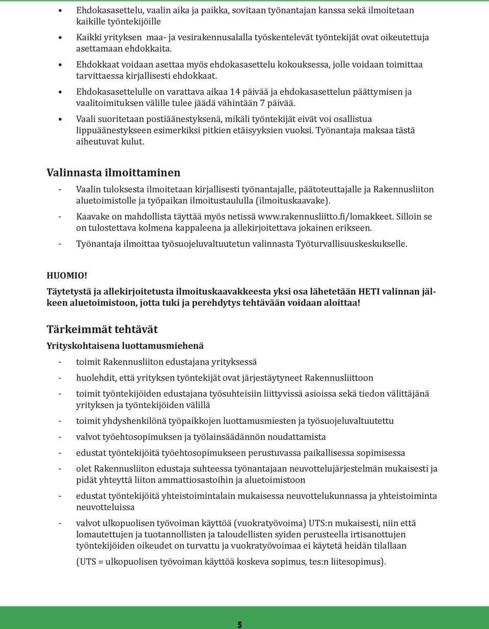 Ehdokasasettelulle on varattava aikaa 14 päivää ja ehdokasasettelun päättymisen ja vaalitoimituksen välille tulee jäädä vähintään 7 päivää.