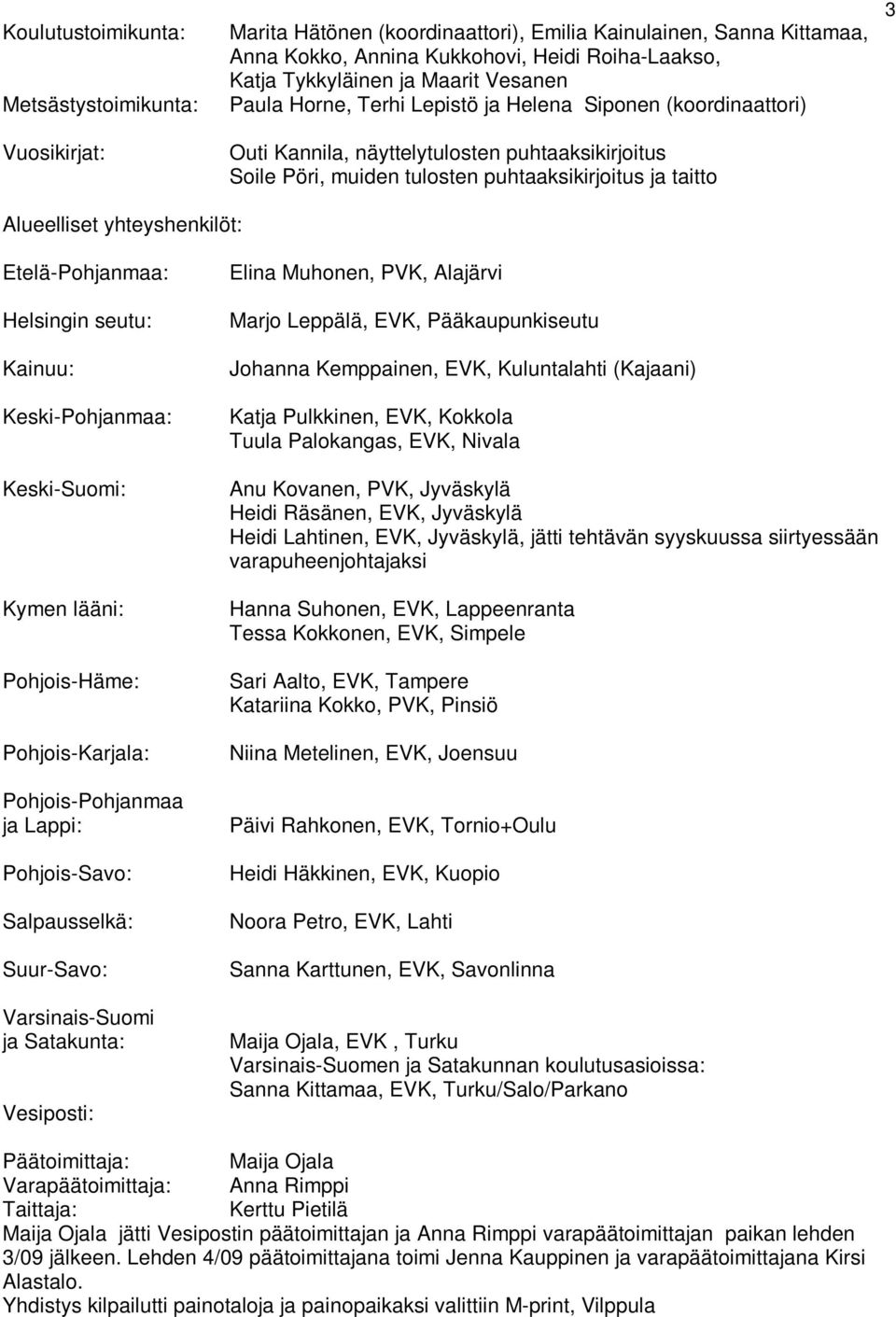 yhteyshenkilöt: Etelä-Pohjanmaa: Helsingin seutu: Kainuu: Keski-Pohjanmaa: Keski-Suomi: Kymen lääni: Pohjois-Häme: Pohjois-Karjala: Pohjois-Pohjanmaa ja Lappi: Pohjois-Savo: Salpausselkä: Suur-Savo: