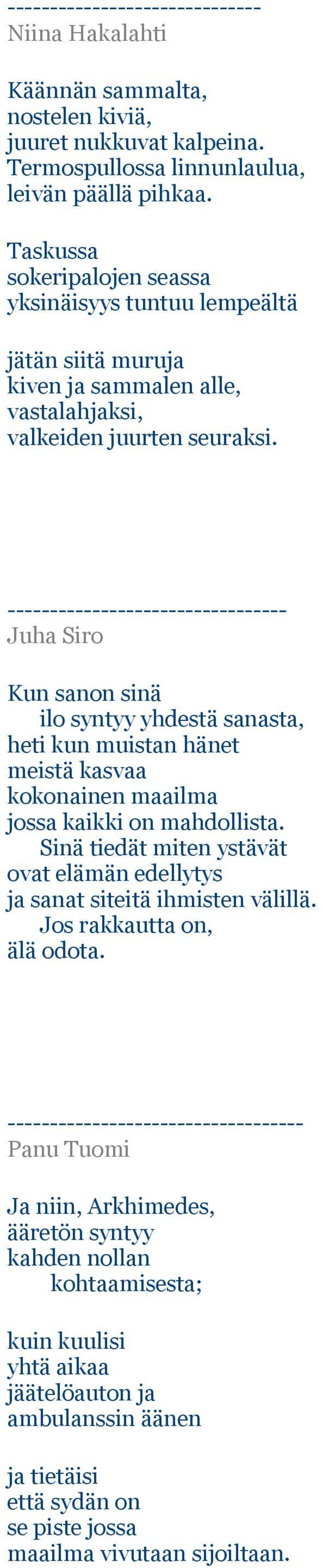 --------------------------------- Juha Siro Kun sanon sinä ilo syntyy yhdestä sanasta, heti kun muistan hänet meistä kasvaa kokonainen maailma jossa kaikki on mahdollista.