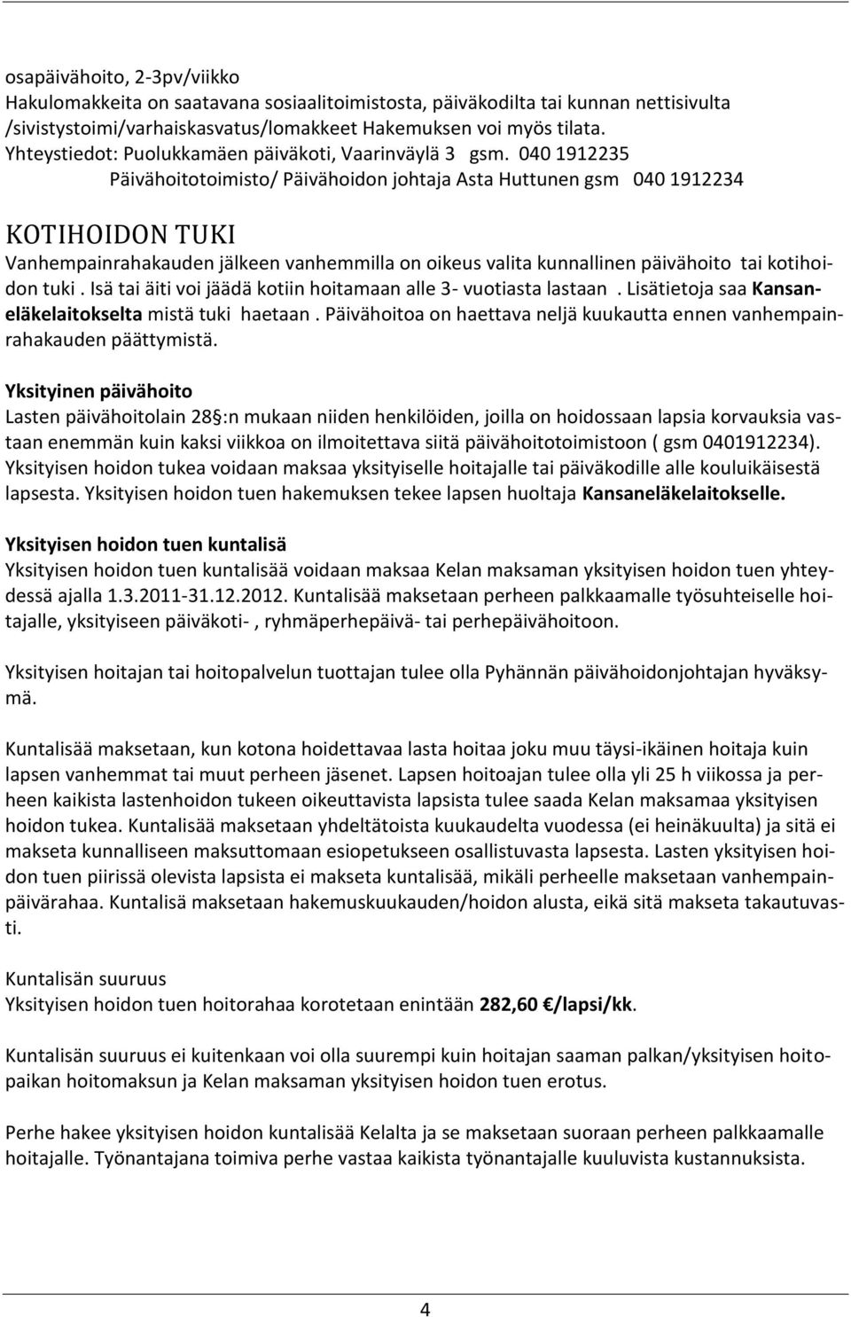 040 1912235 Päivähoitotoimisto/ Päivähoidon johtaja Asta Huttunen gsm 040 1912234 KOTIHOIDON TUKI Vanhempainrahakauden jälkeen vanhemmilla on oikeus valita kunnallinen päivähoito tai kotihoidon tuki.