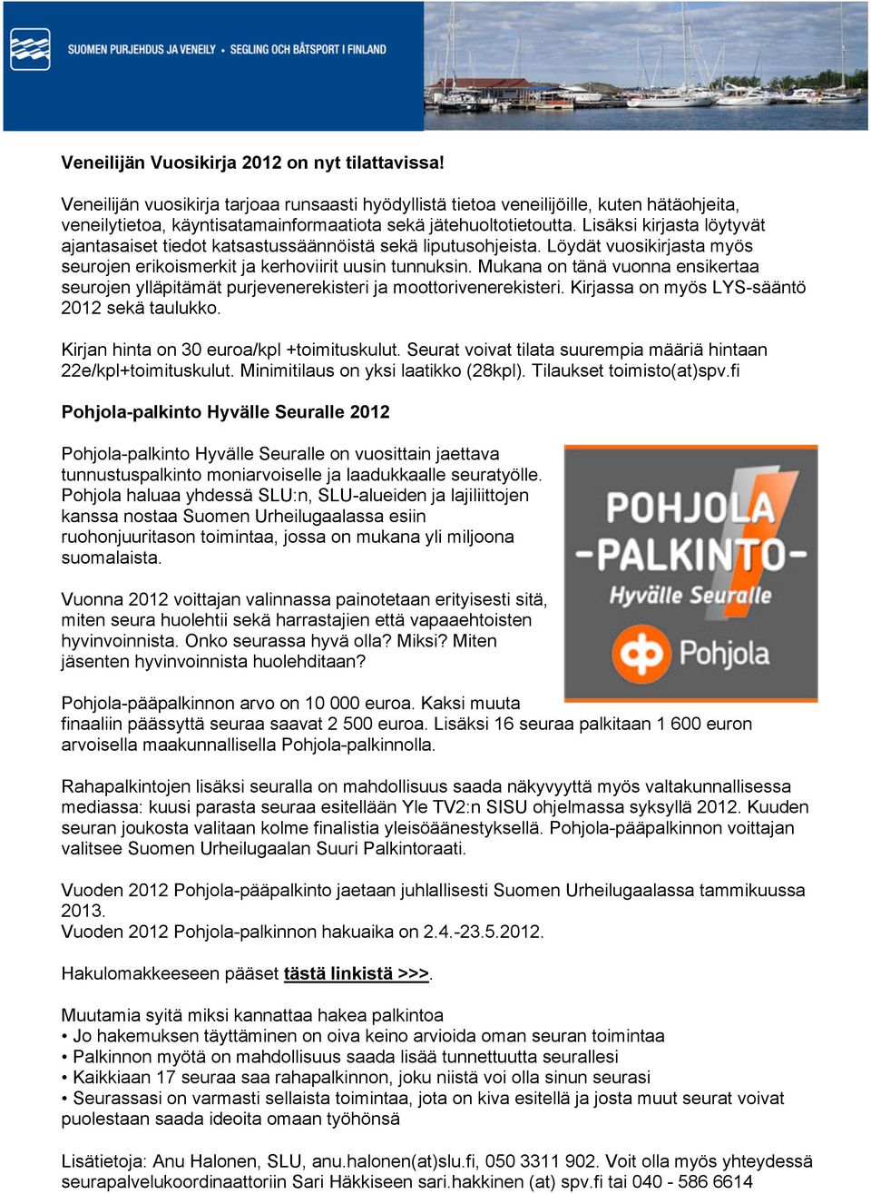 Mukana on tänä vuonna ensikertaa seurojen ylläpitämät purjevenerekisteri ja moottorivenerekisteri. Kirjassa on myös LYS-sääntö 2012 sekä taulukko. Kirjan hinta on 30 euroa/kpl +toimituskulut.