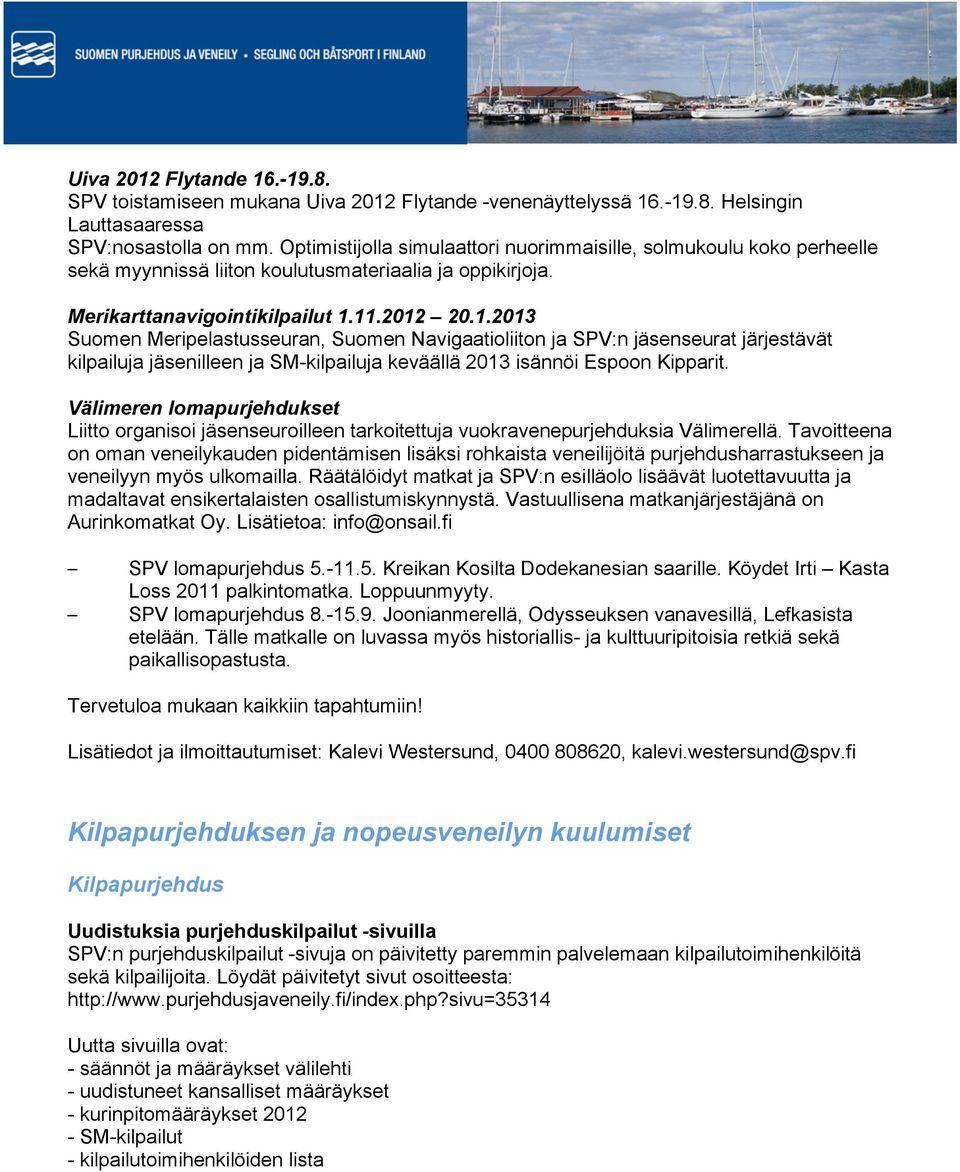 11.2012 20.1.2013 Suomen Meripelastusseuran, Suomen Navigaatioliiton ja SPV:n jäsenseurat järjestävät kilpailuja jäsenilleen ja SM-kilpailuja keväällä 2013 isännöi Espoon Kipparit.