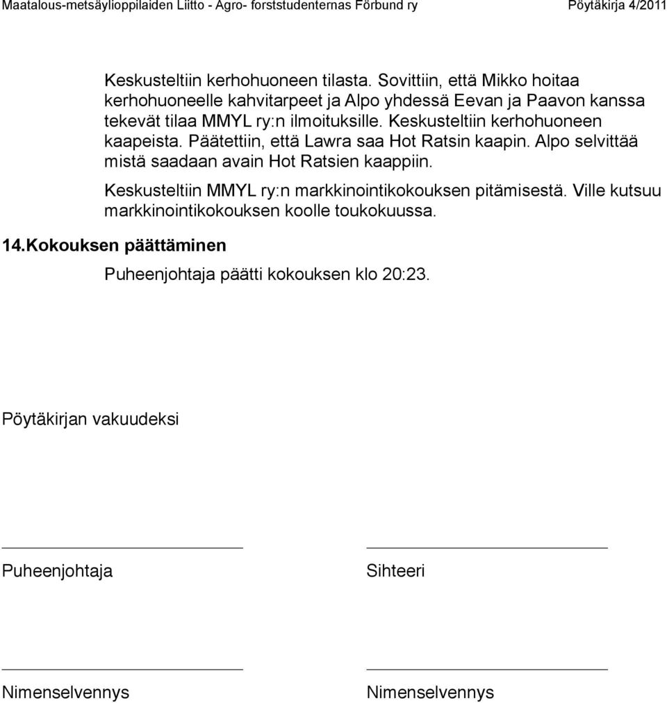 Keskusteltiin kerhohuoneen kaapeista. Päätettiin, että Lawra saa Hot Ratsin kaapin. Alpo selvittää mistä saadaan avain Hot Ratsien kaappiin.