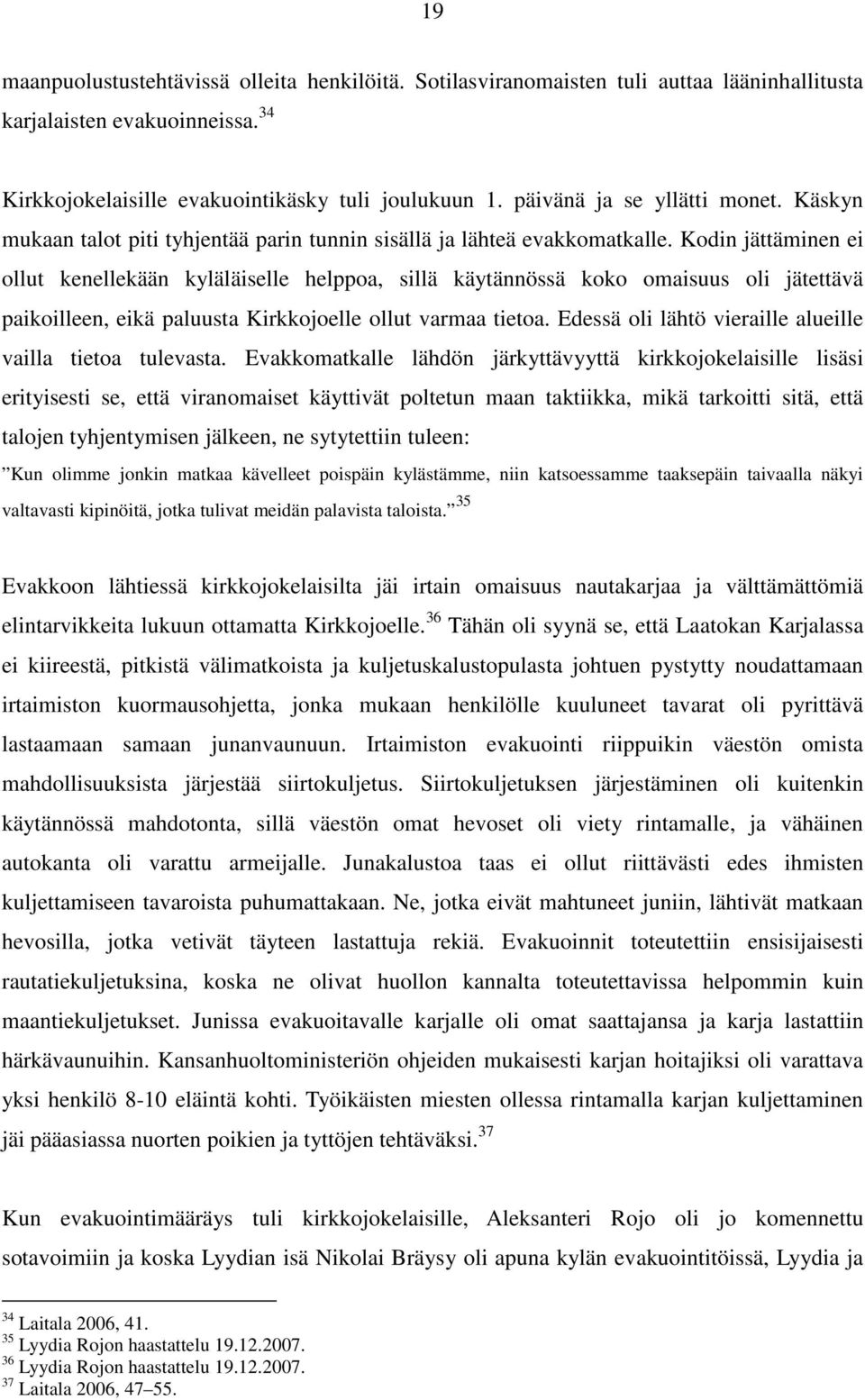 Kodin jättäminen ei ollut kenellekään kyläläiselle helppoa, sillä käytännössä koko omaisuus oli jätettävä paikoilleen, eikä paluusta Kirkkojoelle ollut varmaa tietoa.