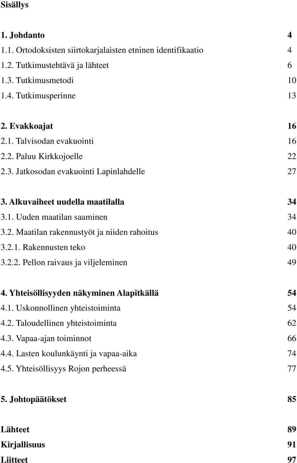 2.1. Rakennusten teko 40 3.2.2. Pellon raivaus ja viljeleminen 49 4. Yhteisöllisyyden näkyminen Alapitkällä 54 4.1. Uskonnollinen yhteistoiminta 54 4.2. Taloudellinen yhteistoiminta 62 4.3. Vapaa-ajan toiminnot 66 4.