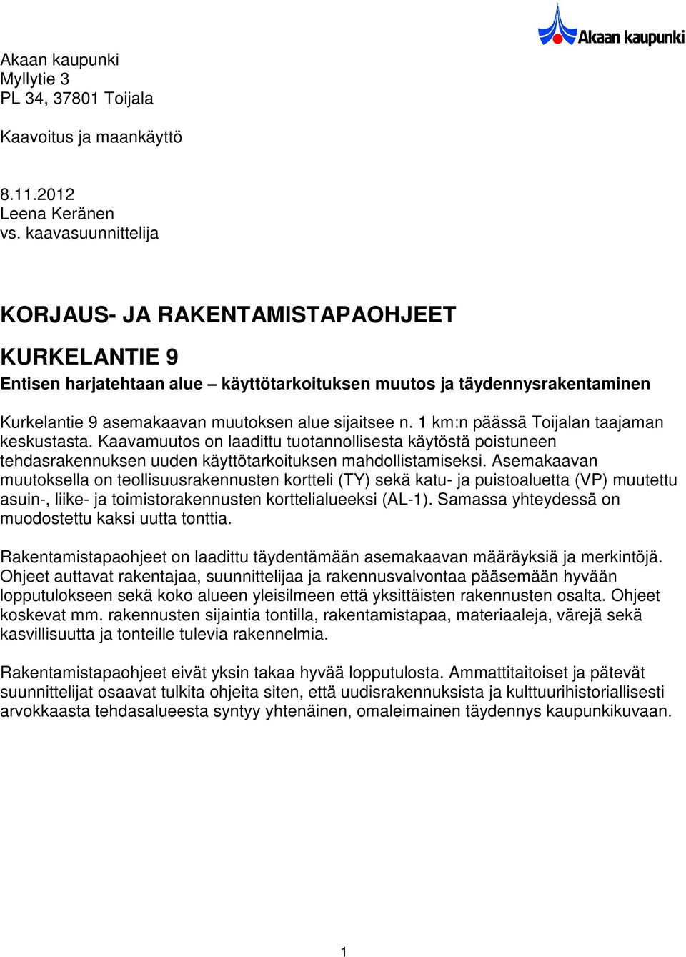 1 km:n päässä Toijalan taajaman keskustasta. Kaavamuutos on laadittu tuotannollisesta käytöstä poistuneen tehdasrakennuksen uuden käyttötarkoituksen mahdollistamiseksi.