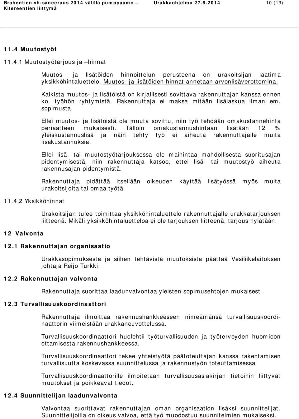 Rakennuttaja ei maksa mitään lisälaskua ilman em. sopimusta. Ellei muutos- ja lisätöistä ole muuta sovittu, niin työ tehdään omakustannehinta periaatteen mukaisesti.