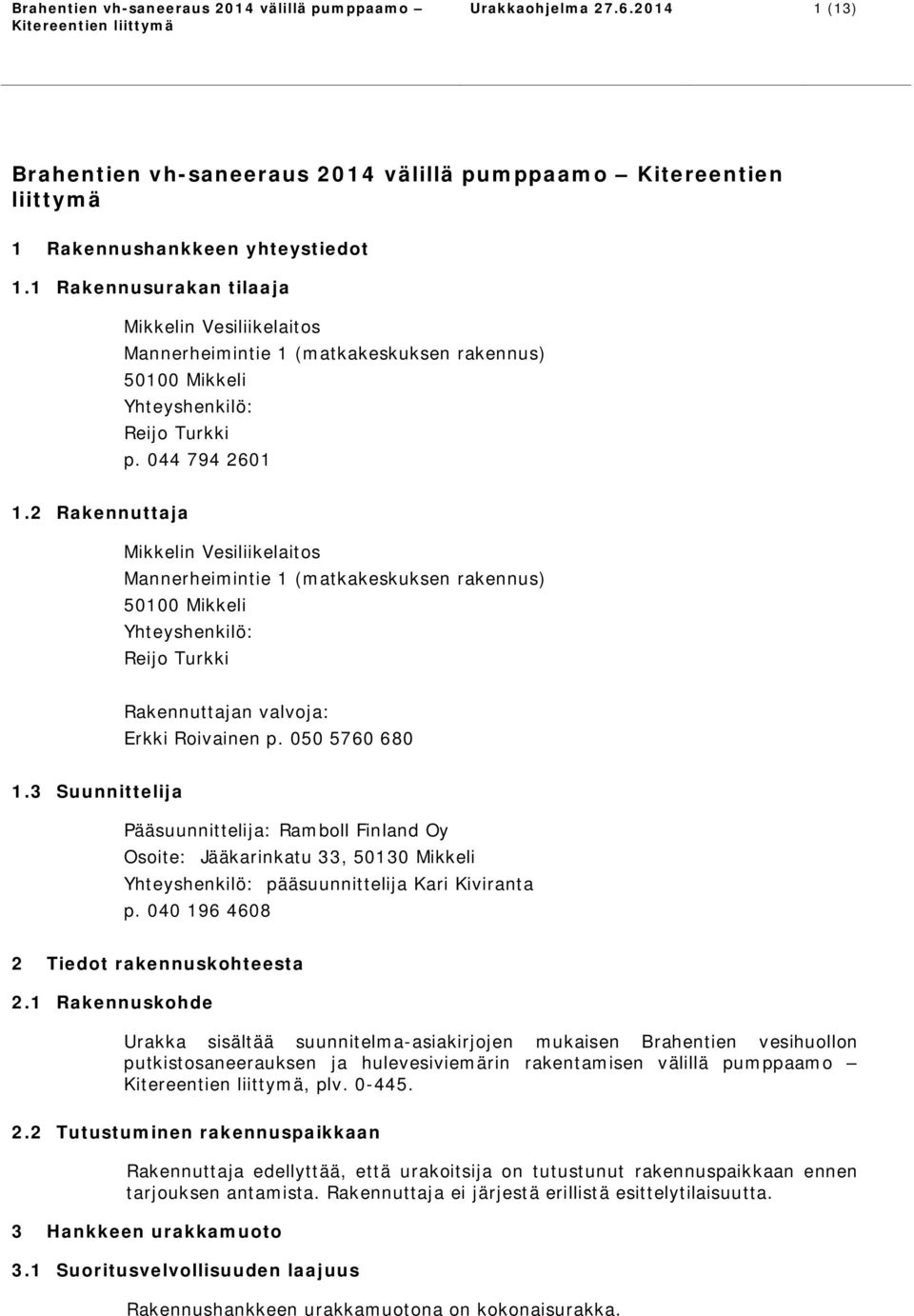 2 Rakennuttaja Mikkelin Vesiliikelaitos Mannerheimintie 1 (matkakeskuksen rakennus) 50100 Mikkeli Yhteyshenkilö: Reijo Turkki Rakennuttajan valvoja: Erkki Roivainen p. 050 5760 680 1.