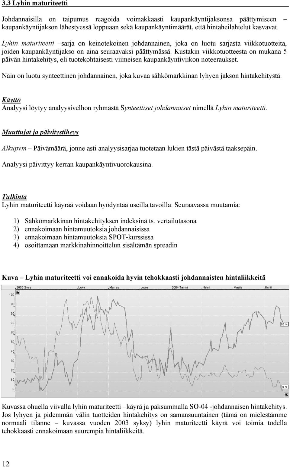 Kustakin viikkotuotteesta on mukana 5 päivän hintakehitys, eli tuotekohtaisesti viimeisen kaupankäyntiviikon noteeraukset.