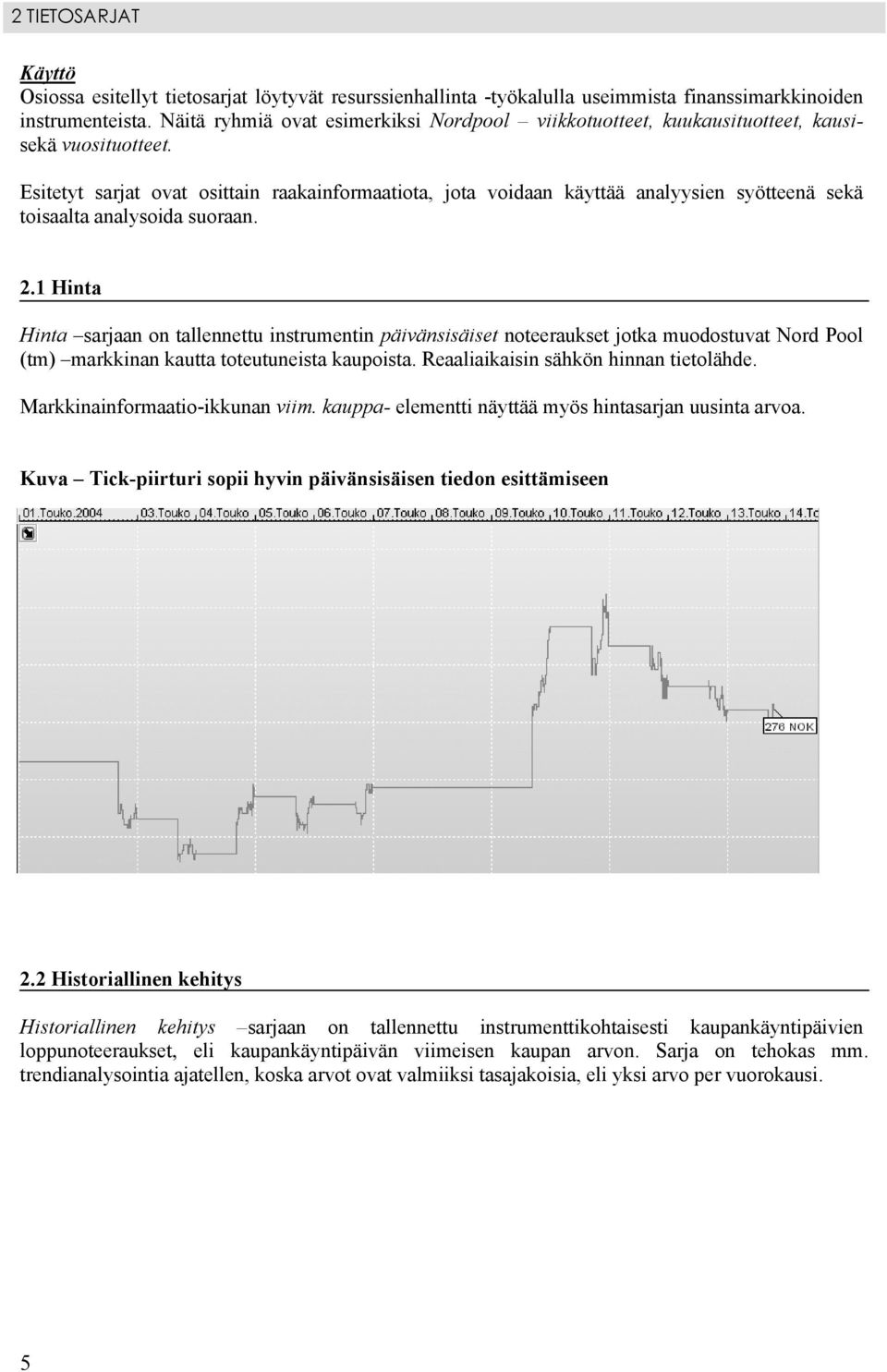 Esitetyt sarjat ovat osittain raakainformaatiota, jota voidaan käyttää analyysien syötteenä sekä toisaalta analysoida suoraan. 2.