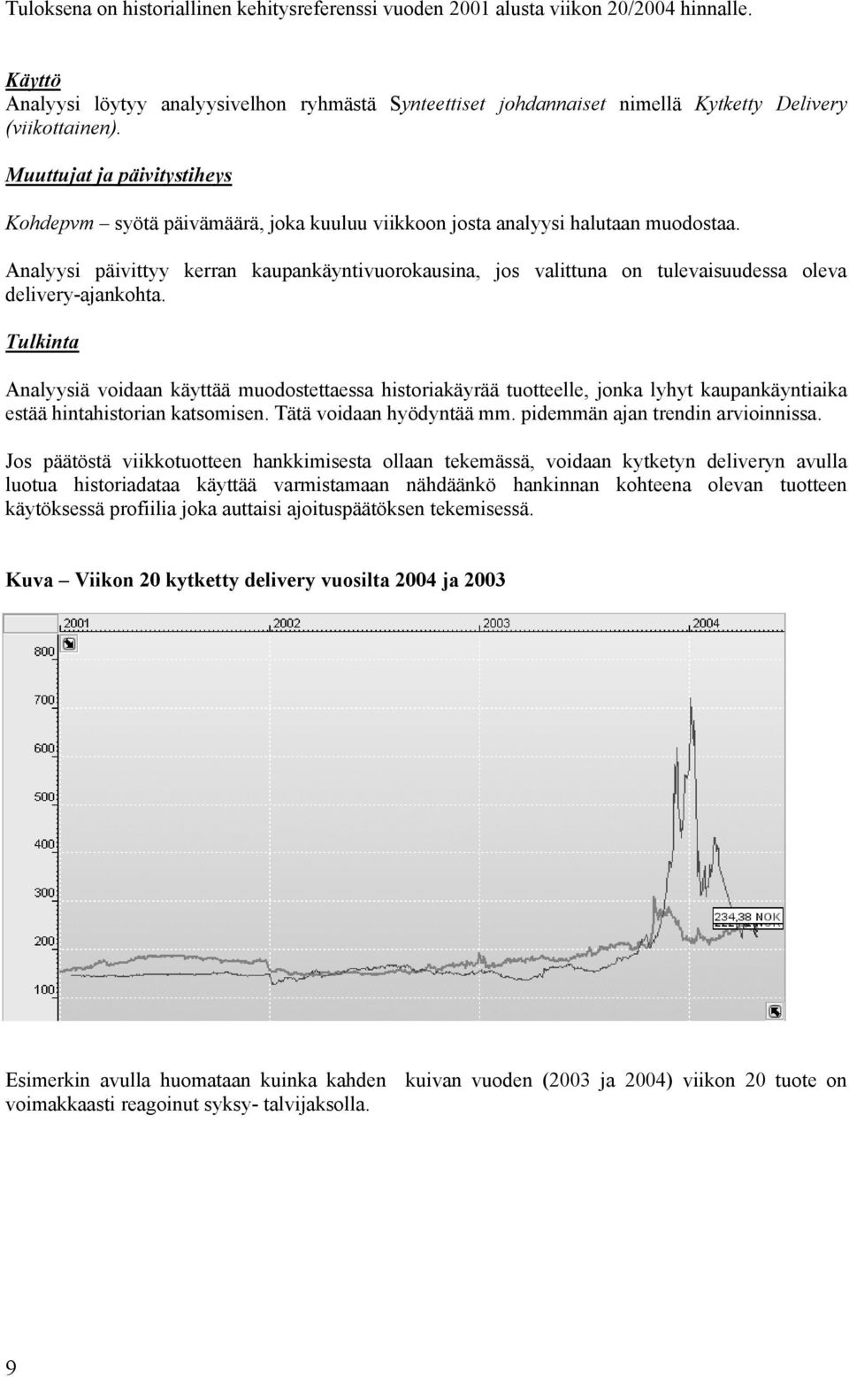 Tulkinta Analyysiä voidaan käyttää muodostettaessa historiakäyrää tuotteelle, jonka lyhyt kaupankäyntiaika estää hintahistorian katsomisen. Tätä voidaan hyödyntää mm.