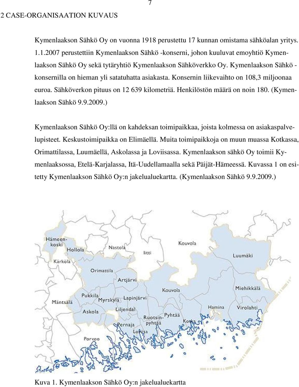 Kymenlaakson Sähkö - konsernilla on hieman yli satatuhatta asiakasta. Konsernin liikevaihto on 108,3 miljoonaa euroa. Sähköverkon pituus on 12 639 kilometriä. Henkilöstön määrä on noin 180.