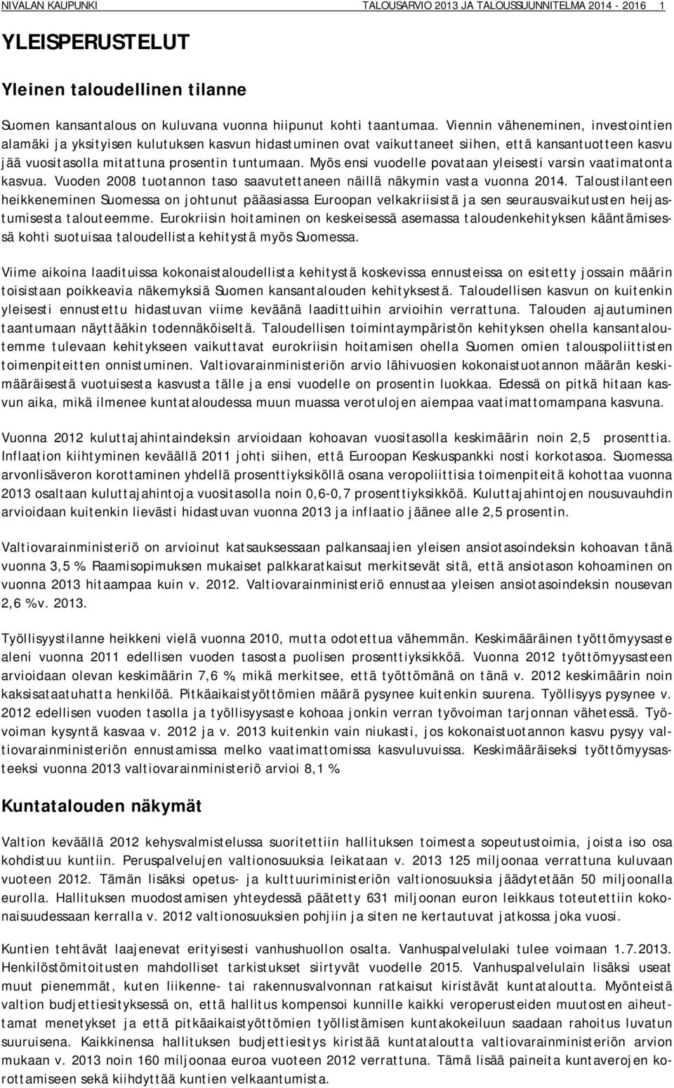 Myös ensi vuodelle povataan yleisesti varsin vaatimatonta kasvua. Vuoden 2008 tuotannon taso saavutettaneen näillä näkymin vasta vuonna 2014.