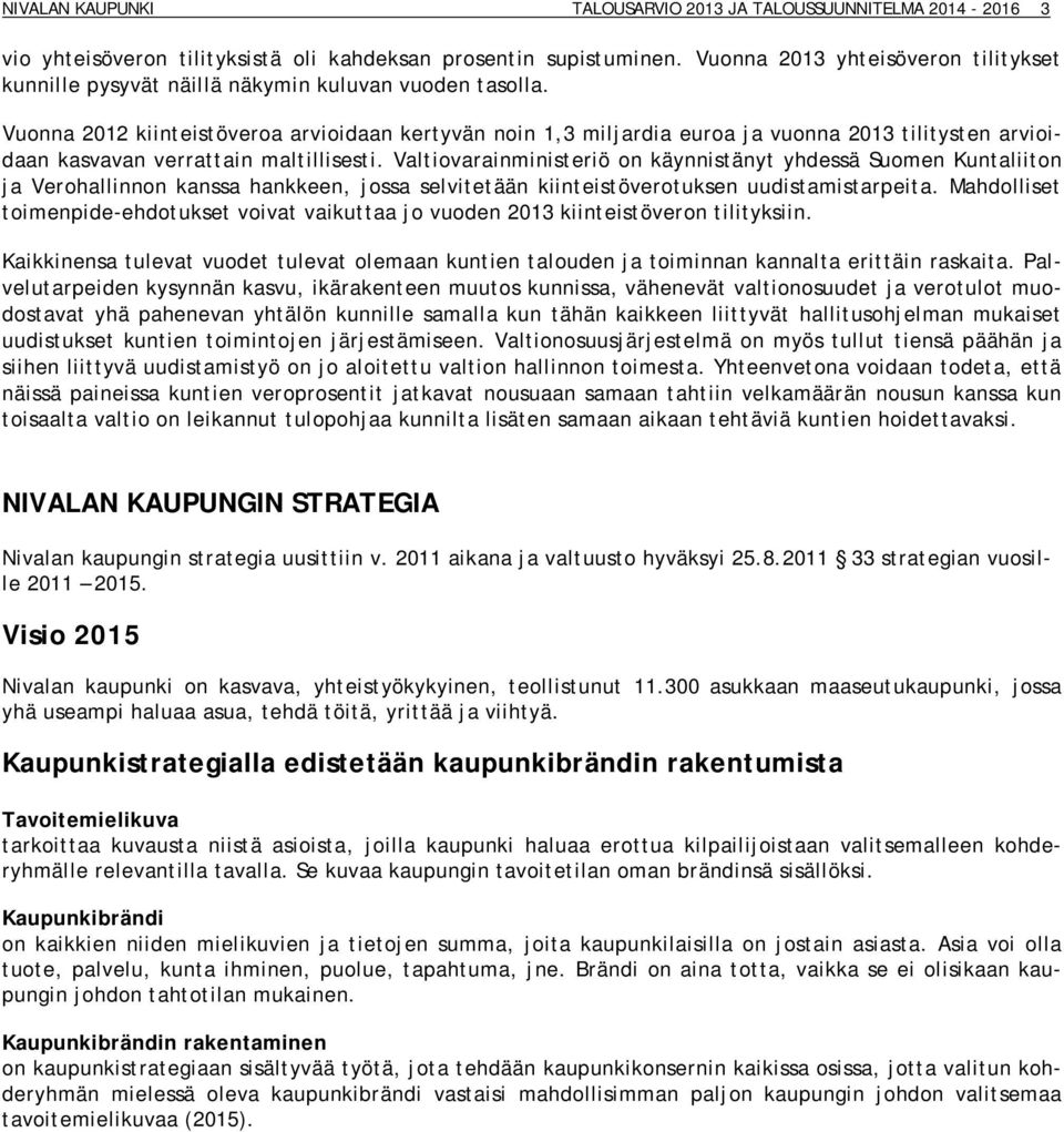 Vuonna 2012 kiinteistöveroa arvioidaan kertyvän noin 1,3 miljardia euroa ja vuonna 2013 tilitysten arvioidaan kasvavan verrattain maltillisesti.