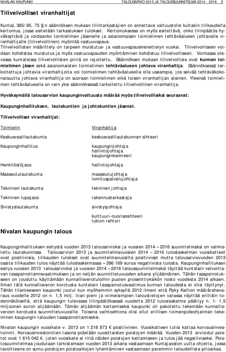 Kertomuksessa on myös esitettävä, onko tilinpäätös hyväksyttävä ja voidaanko toimielimen jäsenelle ja asianomaisen toimielimen tehtäväalueen johtavalle viranhaltijalle (tilivelvollinen) myöntää