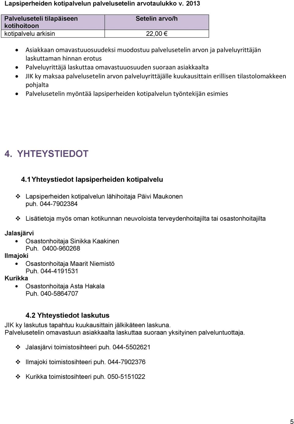 Palveluyrittäjä laskuttaa omavastuuosuuden suoraan asiakkaalta JIK ky maksaa palvelusetelin arvon palveluyrittäjälle kuukausittain erillisen tilastolomakkeen pohjalta Palvelusetelin myöntää