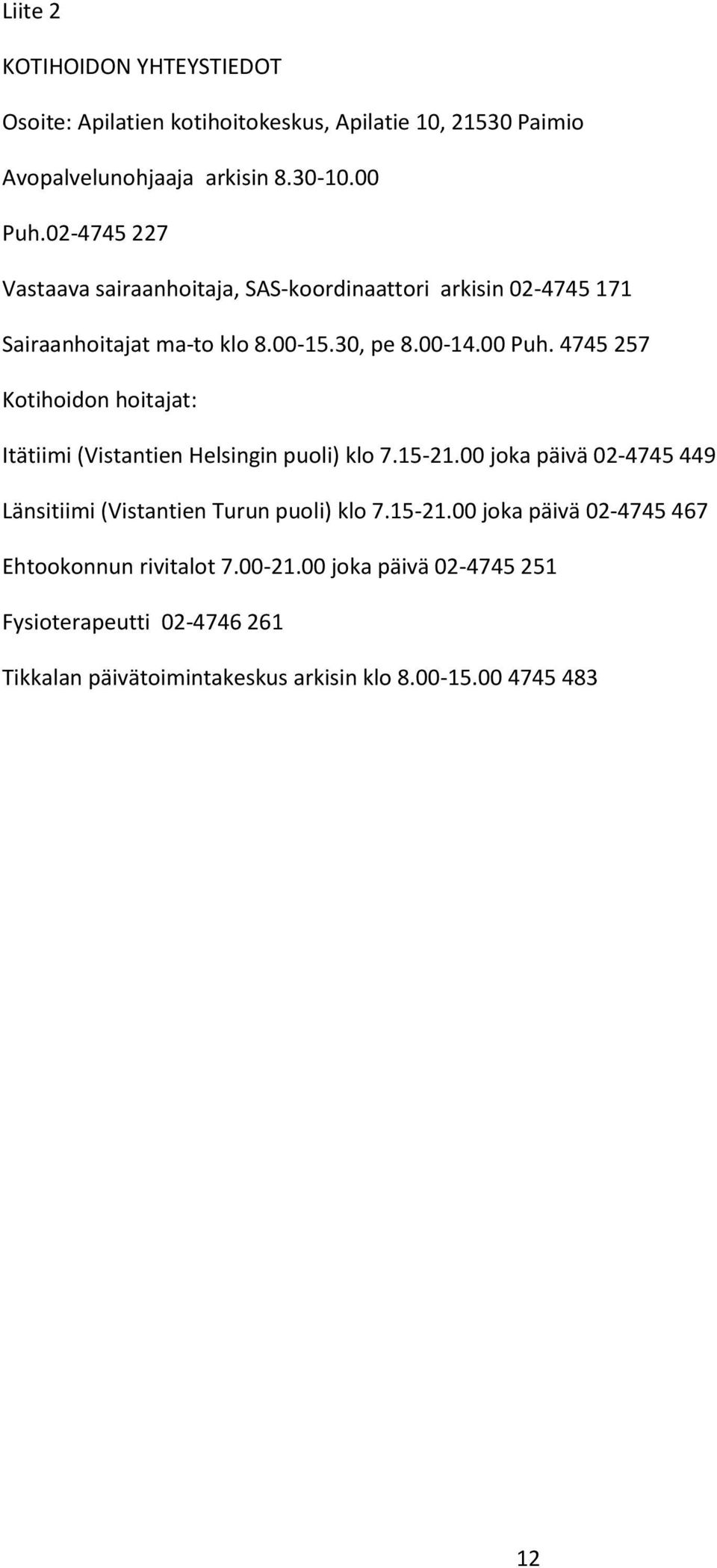 4745 257 Kotihoidon hoitajat: Itätiimi (Vistantien Helsingin puoli) klo 7.15-21.00 joka päivä 02-4745 449 Länsitiimi (Vistantien Turun puoli) klo 7.