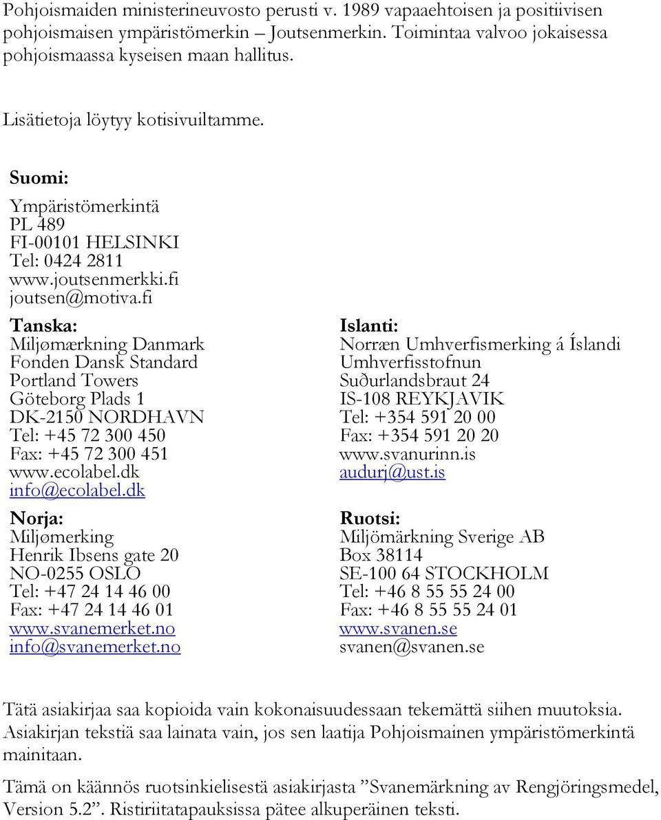 fi Tanska: Miljømærkning Danmark Fonden Dansk Standard Portland Towers Göteborg Plads 1 DK-2150 NORDHAVN Tel: +45 72 300 450 Fax: +45 72 300 451 www.ecolabel.dk info@ecolabel.