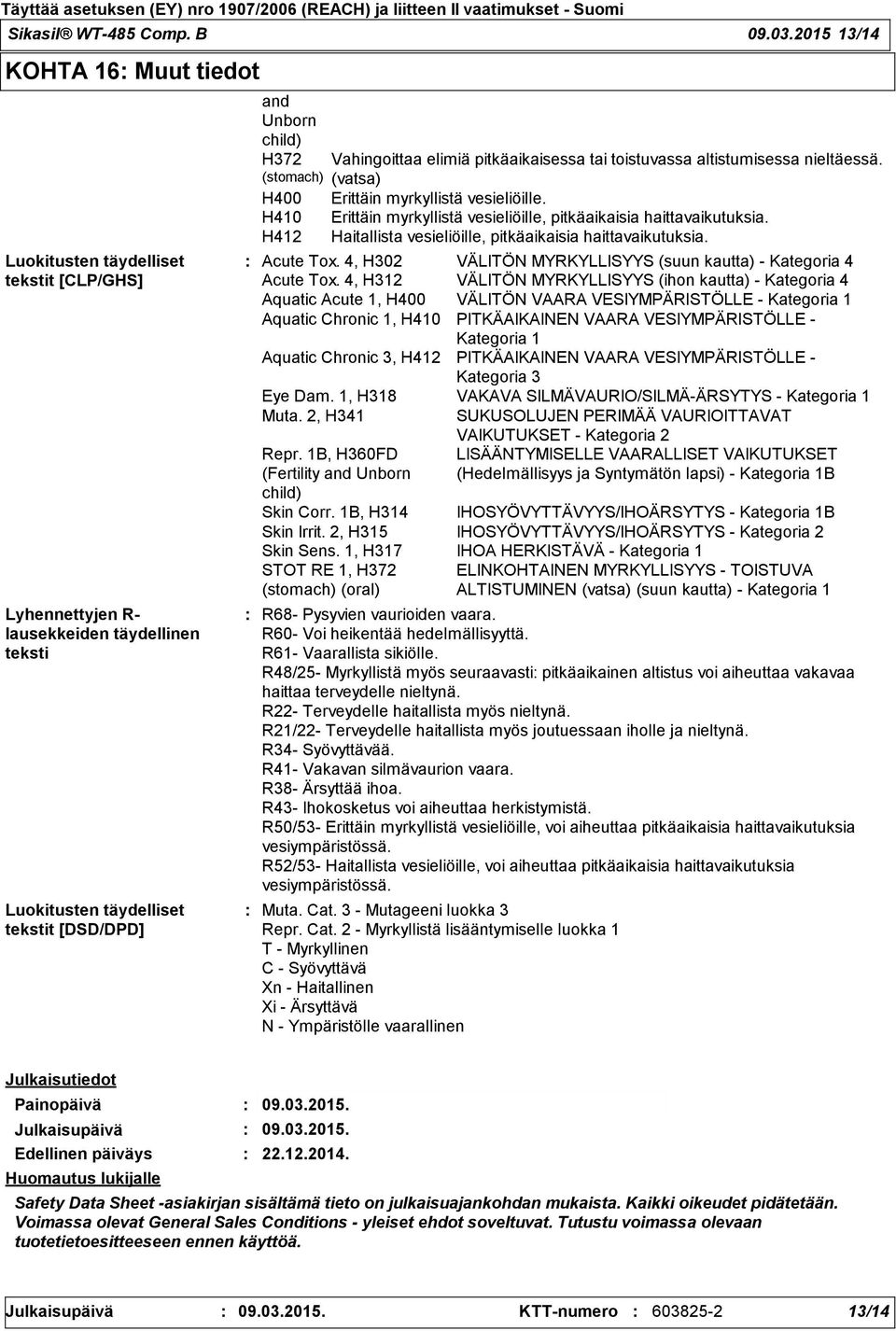 Vahingoittaa elimiä pitkäaikaisessa tai toistuvassa altistumisessa nieltäessä. (stomach) (vatsa) H400 Erittäin myrkyllistä vesieliöille.