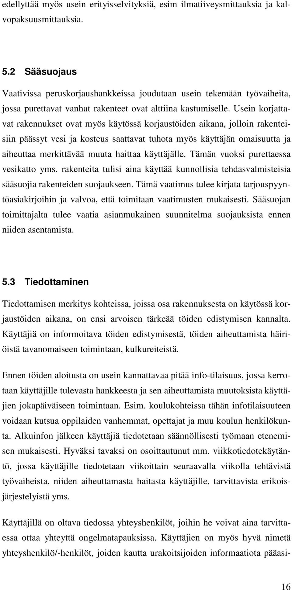 Usein korjattavat rakennukset ovat myös käytössä korjaustöiden aikana, jolloin rakenteisiin päässyt vesi ja kosteus saattavat tuhota myös käyttäjän omaisuutta ja aiheuttaa merkittävää muuta haittaa