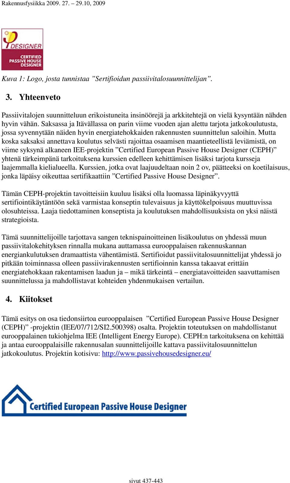 Mutta koska saksaksi annettava koulutus selvästi rajoittaa osaamisen maantieteellistä leviämistä, on viime syksynä alkaneen IEE-projektin Certified European Passive House Designer (CEPH) yhtenä