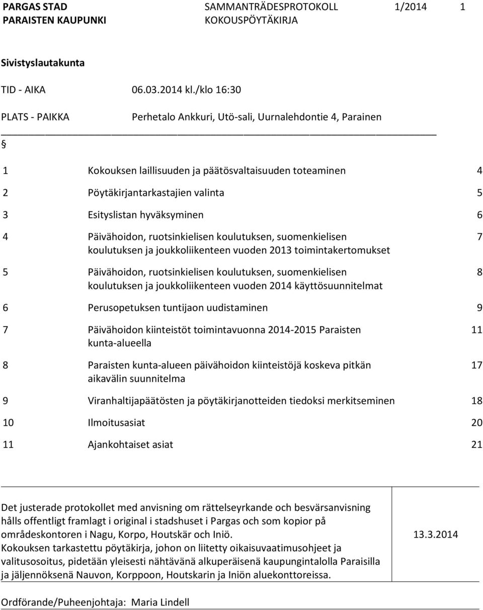 hyväksyminen 6 4 Päivähoidon, ruotsinkielisen koulutuksen, suomenkielisen koulutuksen ja joukkoliikenteen vuoden 2013 toimintakertomukset 5 Päivähoidon, ruotsinkielisen koulutuksen, suomenkielisen