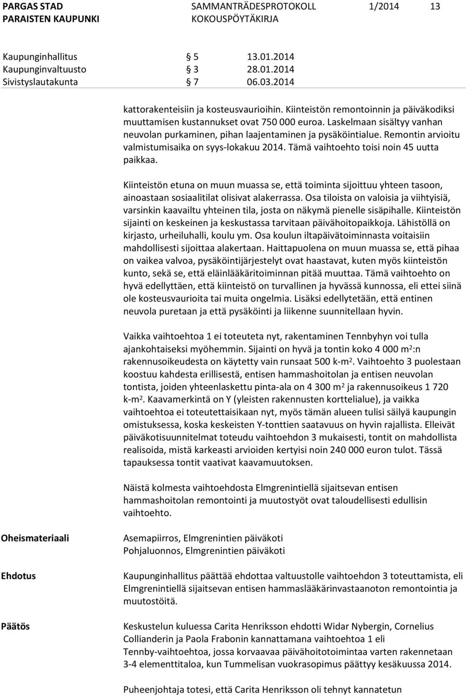 Remontin arvioitu valmistumisaika on syys-lokakuu 2014. Tämä vaihtoehto toisi noin 45 uutta paikkaa.