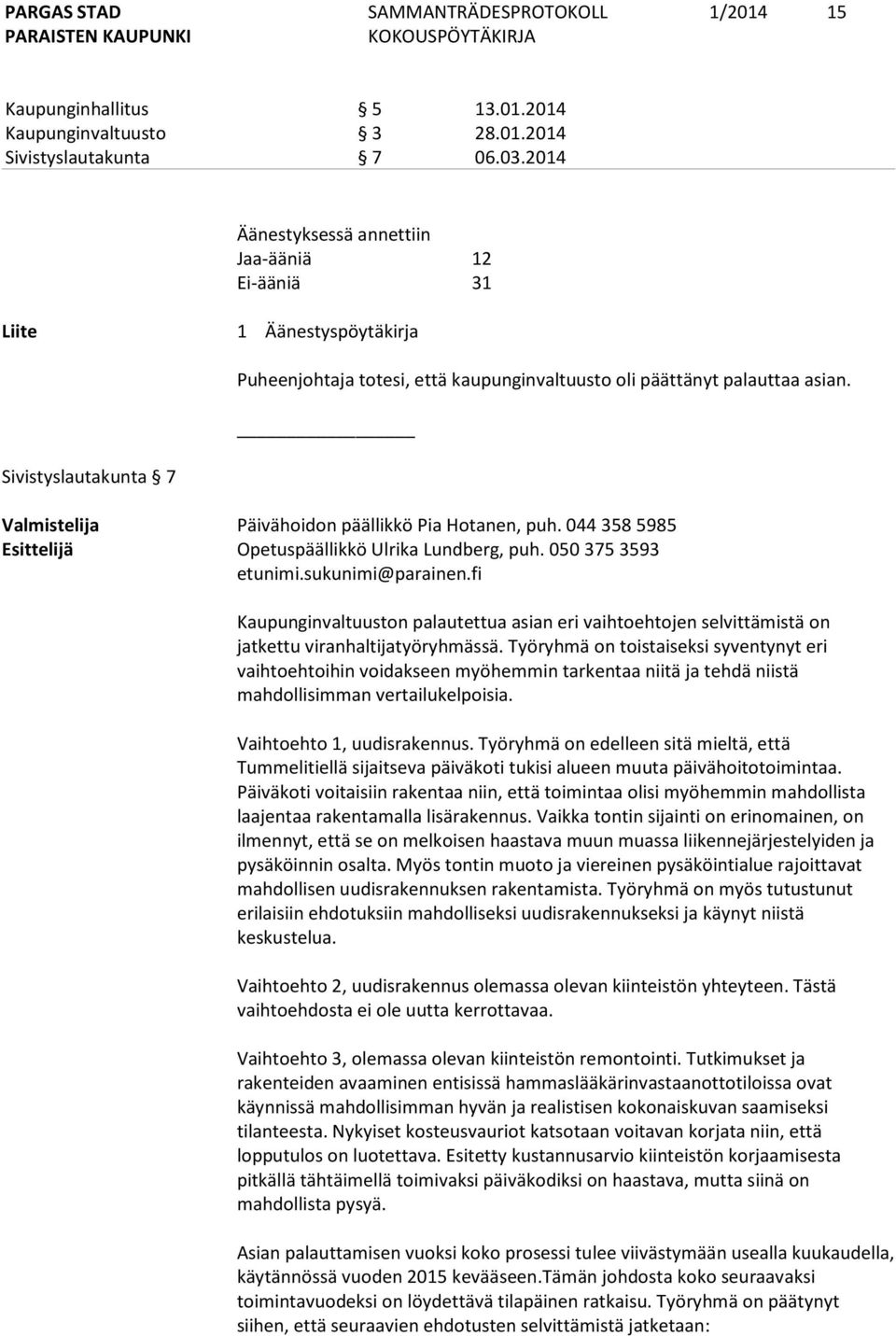 Valmistelija Päivähoidon päällikkö Pia Hotanen, puh. 044 358 5985 Esittelijä Opetuspäällikkö Ulrika Lundberg, puh. 050 375 3593 etunimi.sukunimi@parainen.