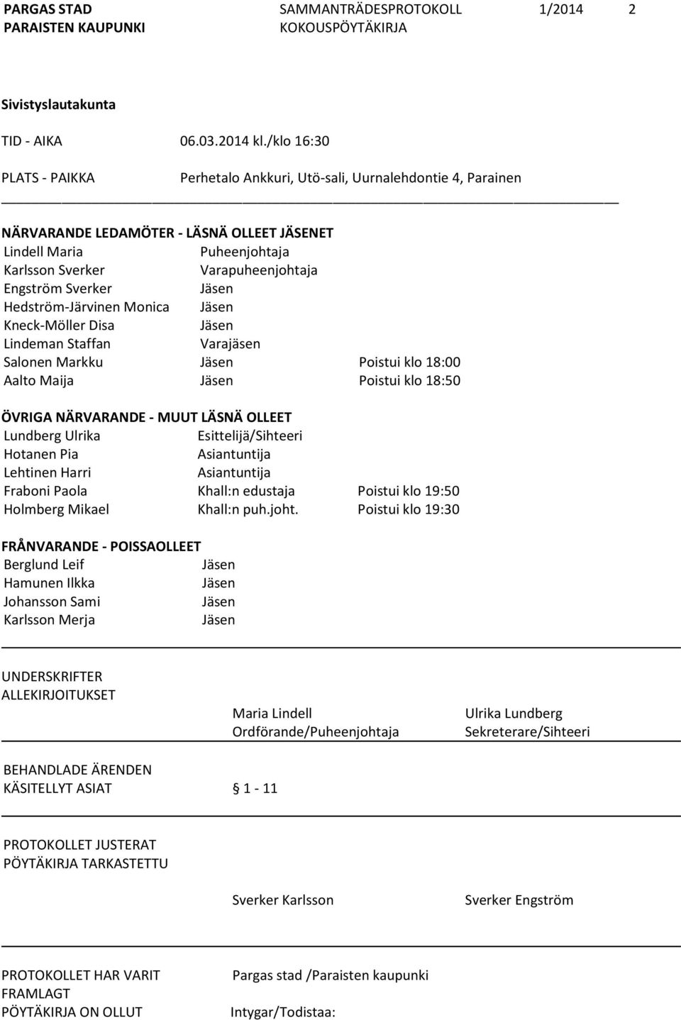 Sverker Jäsen Hedström-Järvinen Monica Jäsen Kneck-Möller Disa Jäsen Lindeman Staffan Varajäsen Salonen Markku Jäsen Poistui klo 18:00 Aalto Maija Jäsen Poistui klo 18:50 ÖVRIGA NÄRVARANDE - MUUT